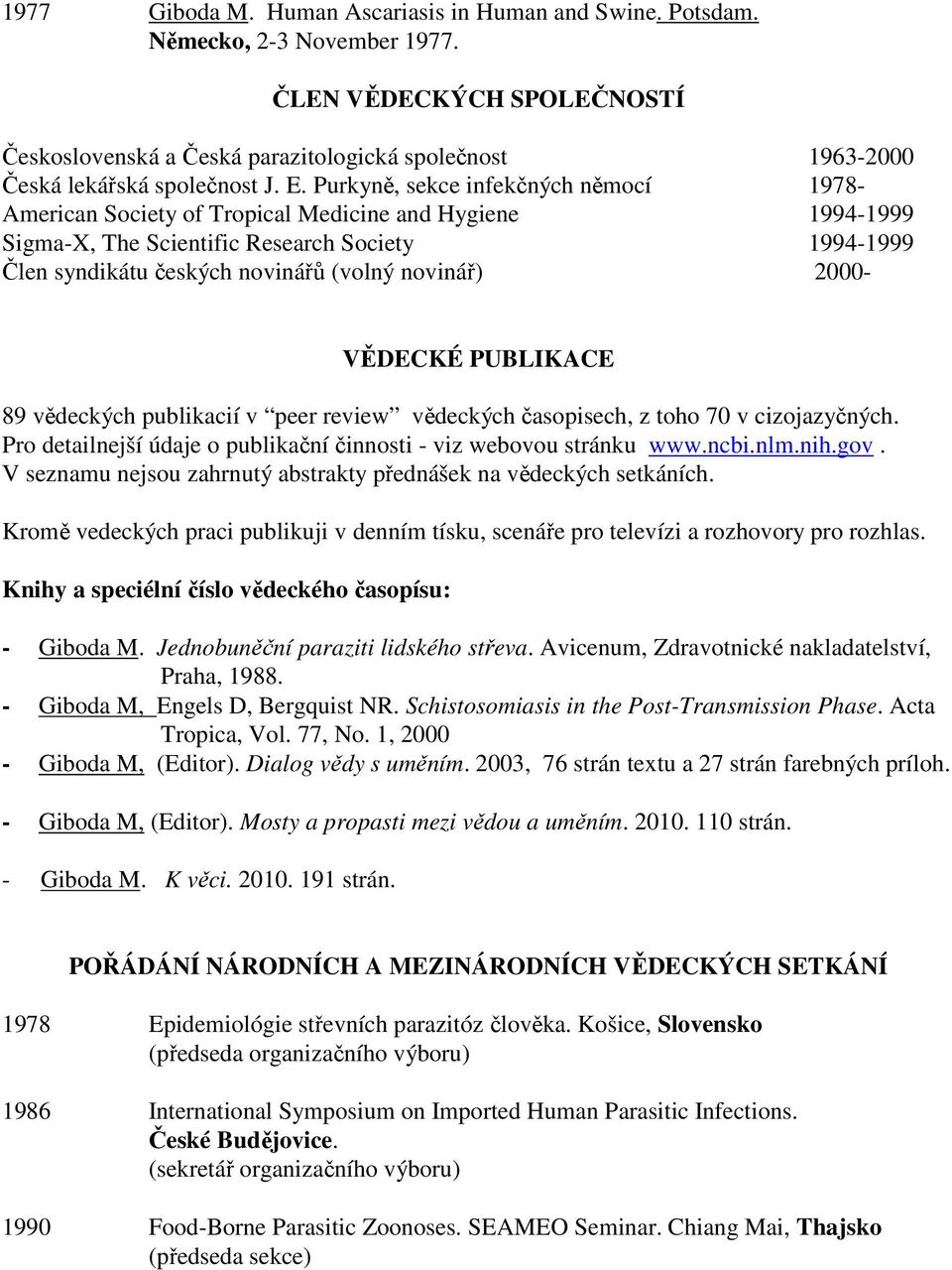 Purkyně, sekce infekčných němocí 1978- American Society of Tropical Medicine and Hygiene 1994-1999 Sigma-X, The Scientific Research Society 1994-1999 Člen syndikátu českých novinářů (volný novinář)