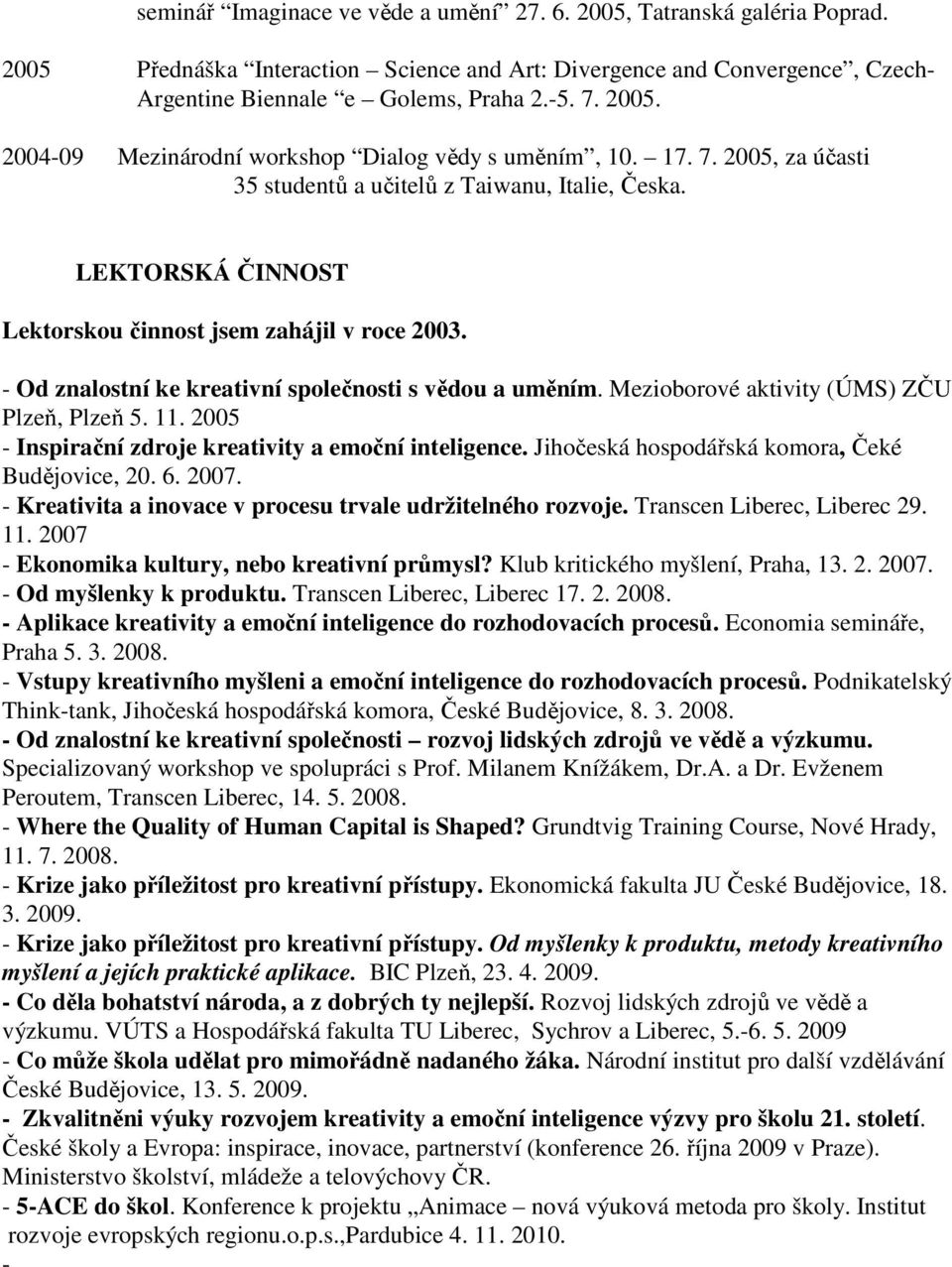 - Od znalostní ke kreativní společnosti s vědou a uměním. Mezioborové aktivity (ÚMS) ZČU Plzeň, Plzeň 5. 11. 2005 - Inspirační zdroje kreativity a emoční inteligence.