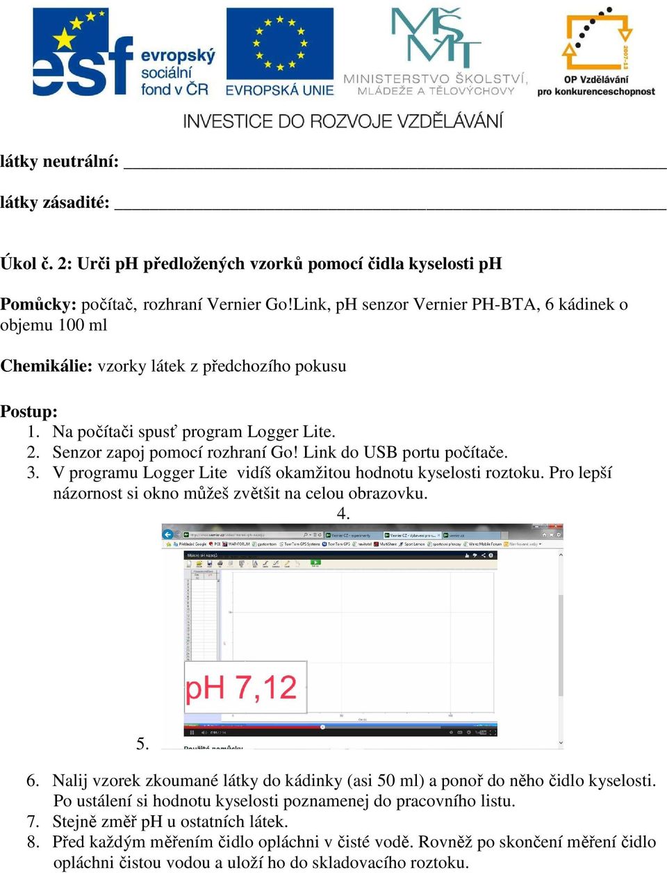 Link do USB portu počítače. 3. V programu Logger Lite vidíš okamžitou hodnotu kyselosti roztoku. Pro lepší názornost si okno můžeš zvětšit na celou obrazovku. 4. 5. 6.