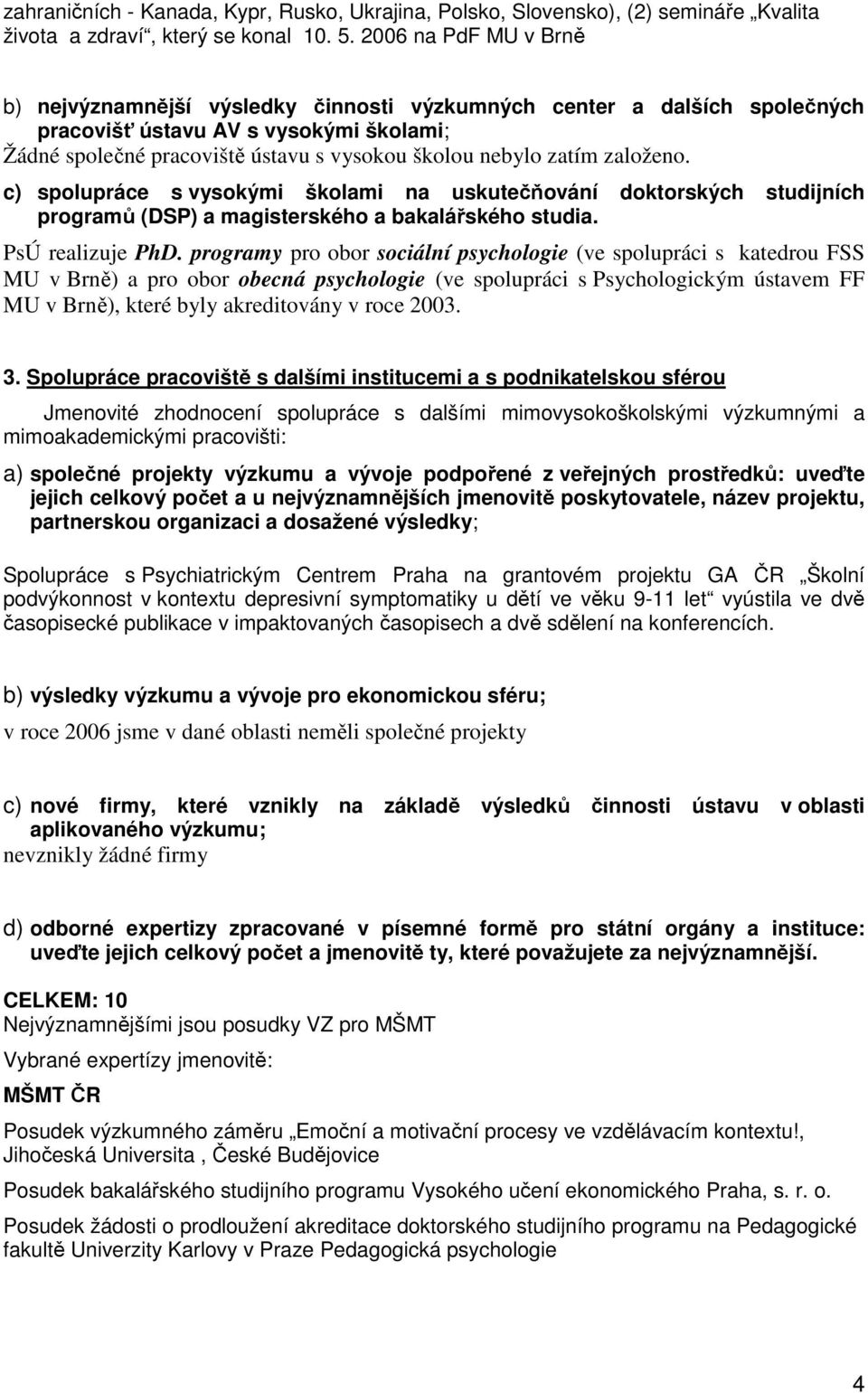 založeno. c) spolupráce s vysokými školami na uskutečňování doktorských studijních programů (DSP) a magisterského a bakalářského studia. PsÚ realizuje PhD.