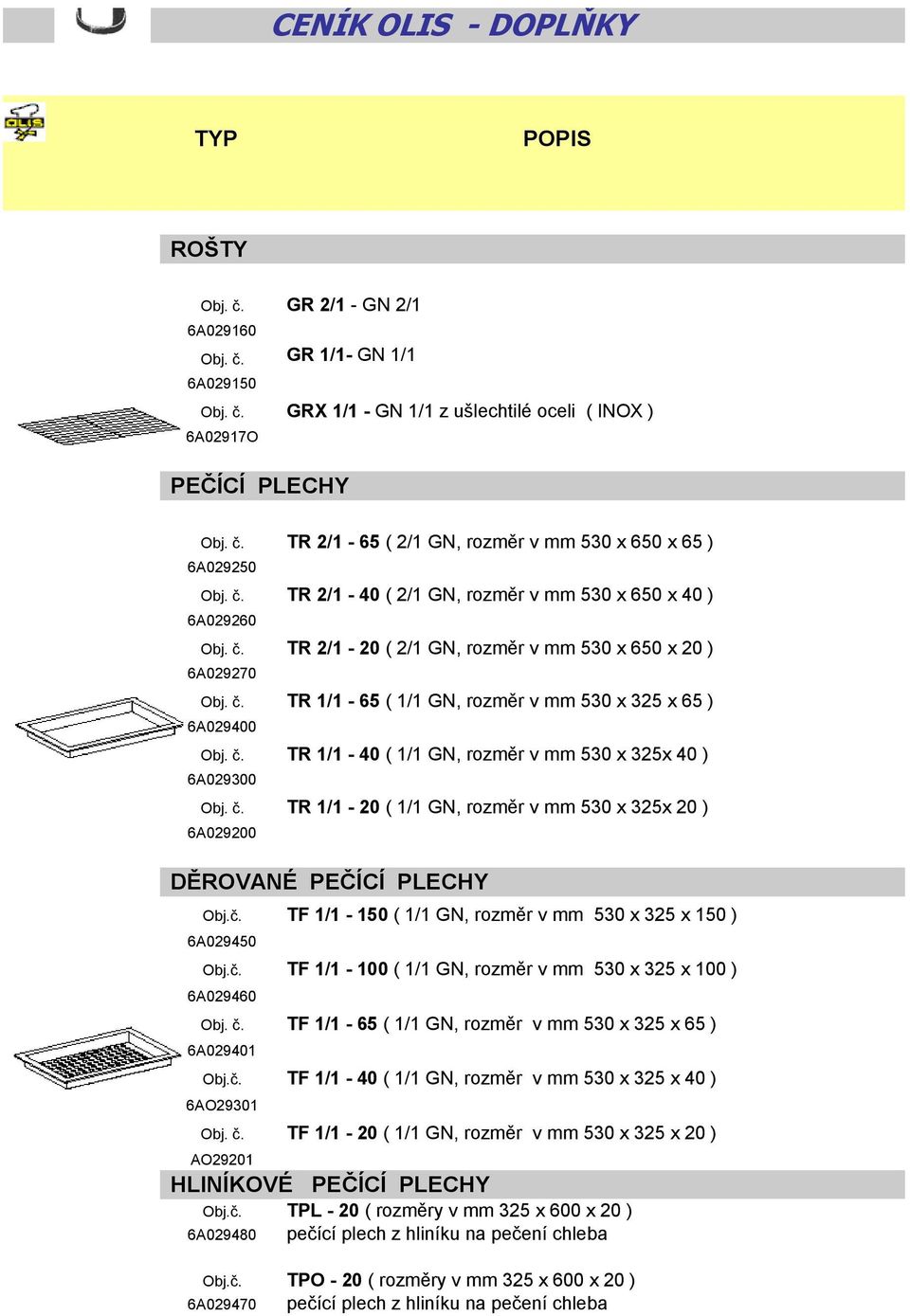 č. TR 1/1-20 ( 1/1 GN, rozměr v mm 530 x 325x 20 ) 6A029200 DĚROVANÉ PEČÍCÍ PLECHY Obj.č. TF 1/1-150 ( 1/1 GN, rozměr v mm 530 x 325 x 150 ) 6A029450 Obj.č. TF 1/1-100 ( 1/1 GN, rozměr v mm 530 x 325 x 100 ) 6A029460 Obj.