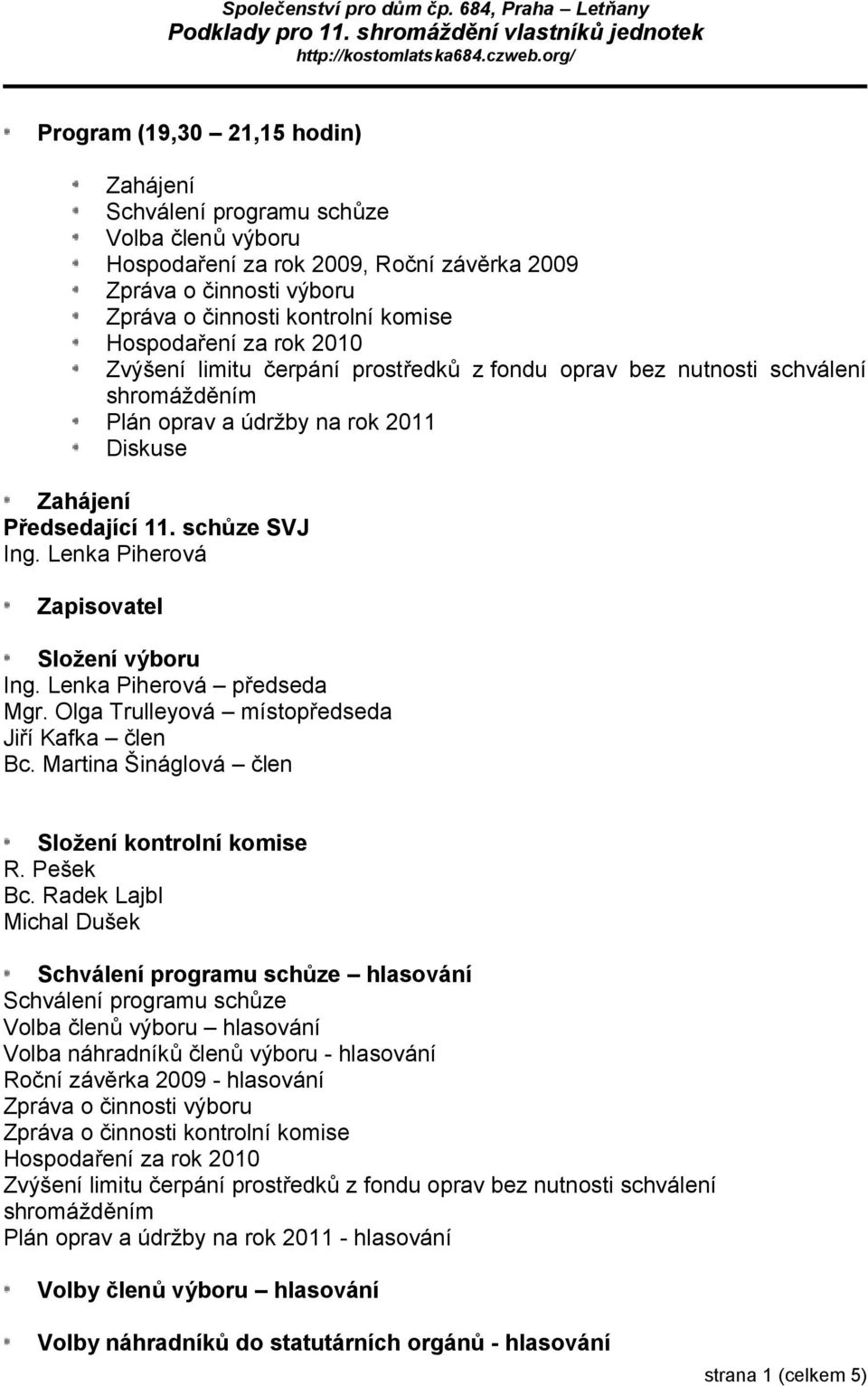 Hospodaření za rok 2010 Zvýšení limitu čerpání prostředků z fondu oprav bez nutnosti schválení shromážděním Plán oprav a údržby na rok 2011 Diskuse Zahájení Předsedající 11. schůze SVJ Ing.