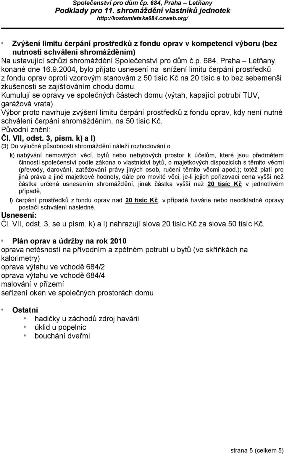 9.2004, bylo přijato usnesení na snížení limitu čerpání prostředků z fondu oprav oproti vzorovým stanovám z 50 tisíc Kč na 20 tisíc a to bez sebemenší zkušenosti se zajišťováním chodu domu.