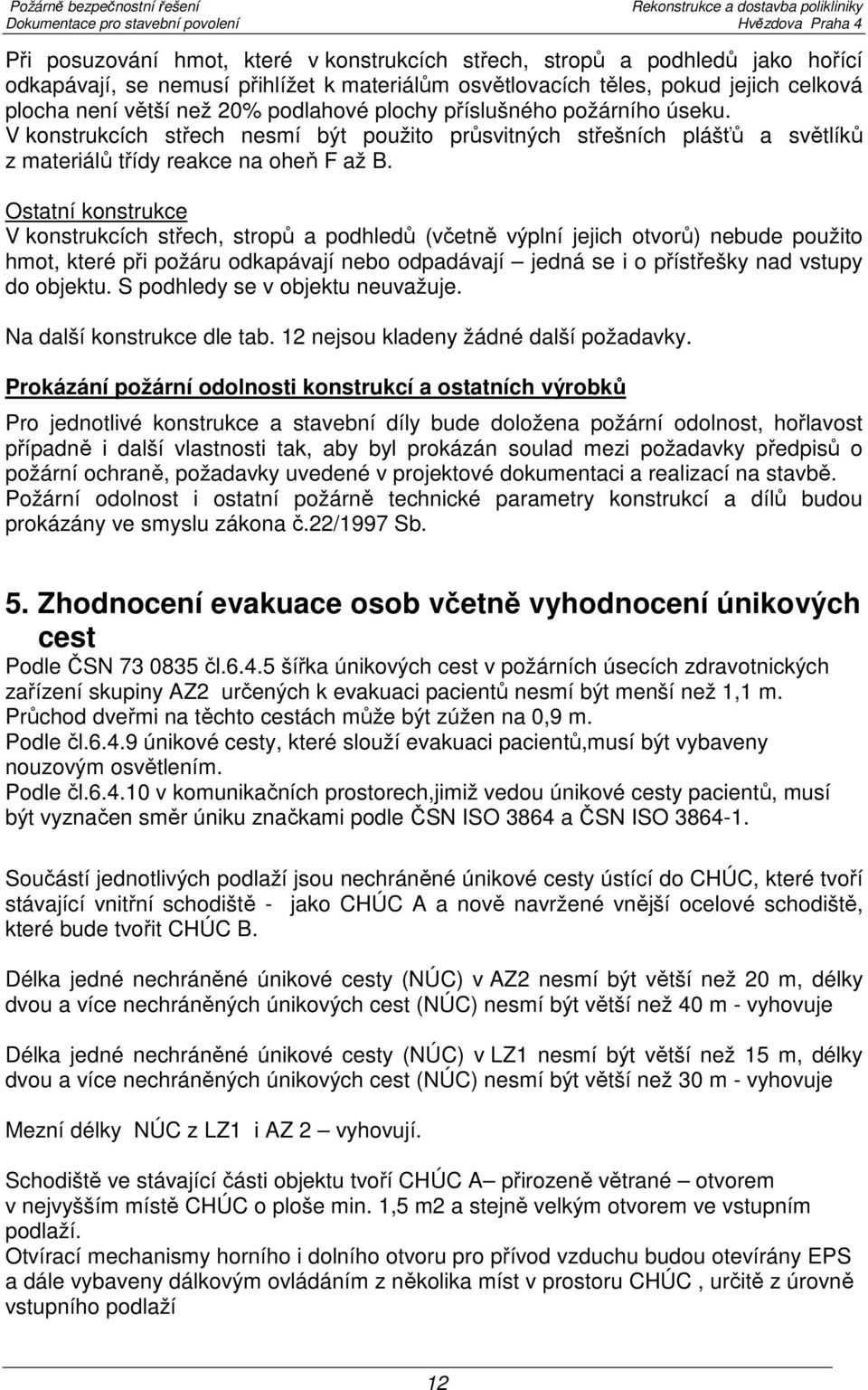 Ostatní konstrukce V konstrukcích střech, stropů a podhledů (včetně výplní jejich otvorů) nebude použito hmot, které při požáru odkapávají nebo odpadávají jedná se i o přístřešky nad vstupy do