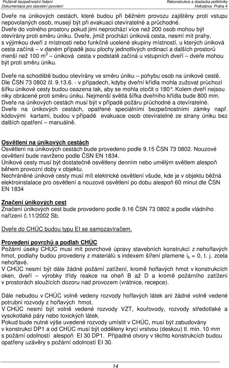 Dveře, jimiž prochází úniková cesta, nesmí mít prahy, s výjimkou dveří z místnosti nebo funkčně ucelené skupiny místností, u kterých úniková cesta začíná v daném případě jsou plochy jednotlivých