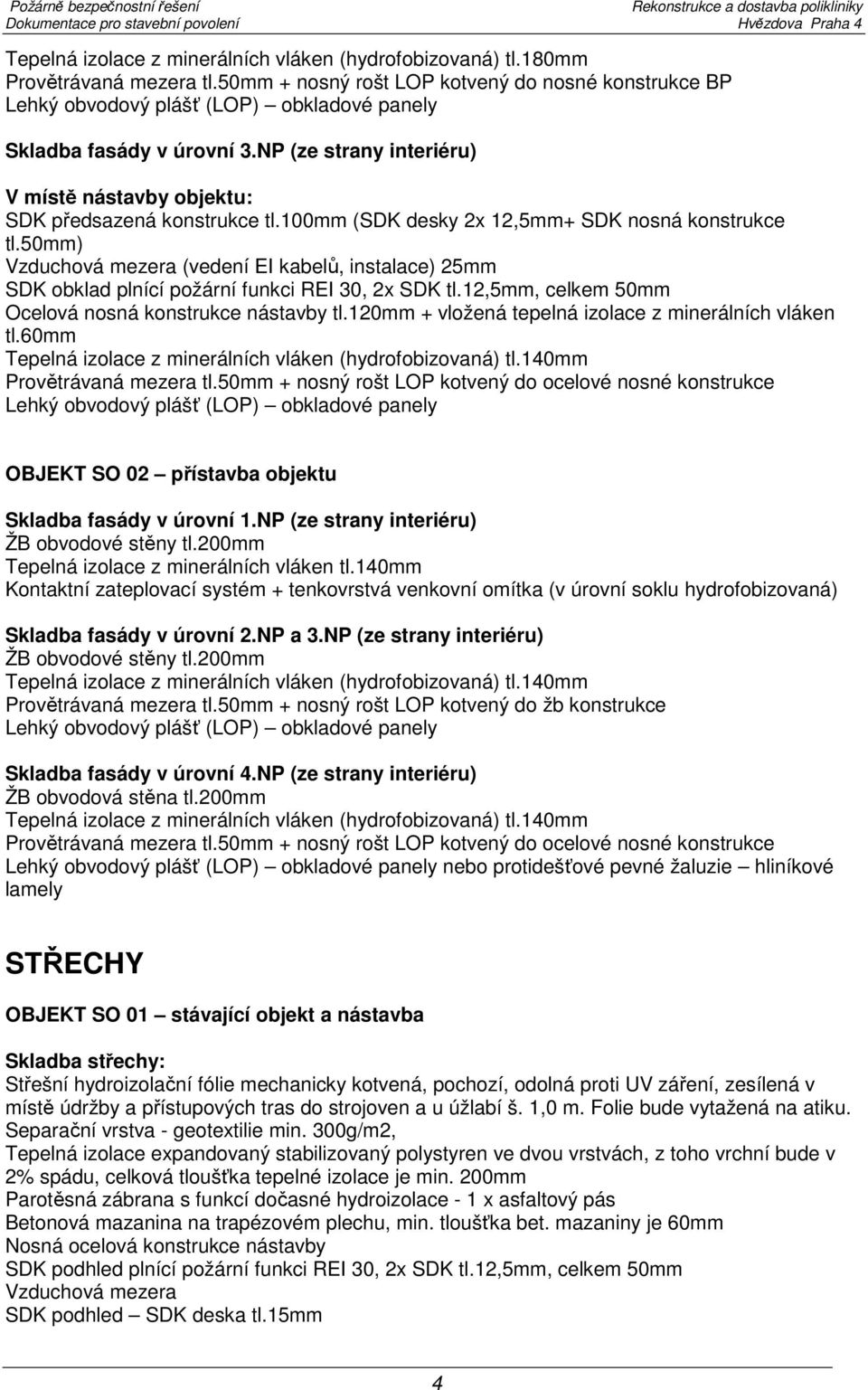 NP (ze strany interiéru) V místě nástavby objektu: SDK předsazená konstrukce tl.100mm (SDK desky 2x 12,5mm+ SDK nosná konstrukce tl.