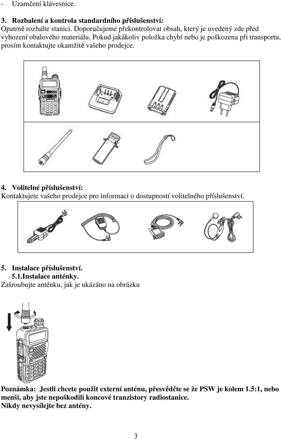 Pokud jakákoliv položka chybí nebo je poškozena při transportu, prosím kontaktujte okamžitě vašeho prodejce. 4.