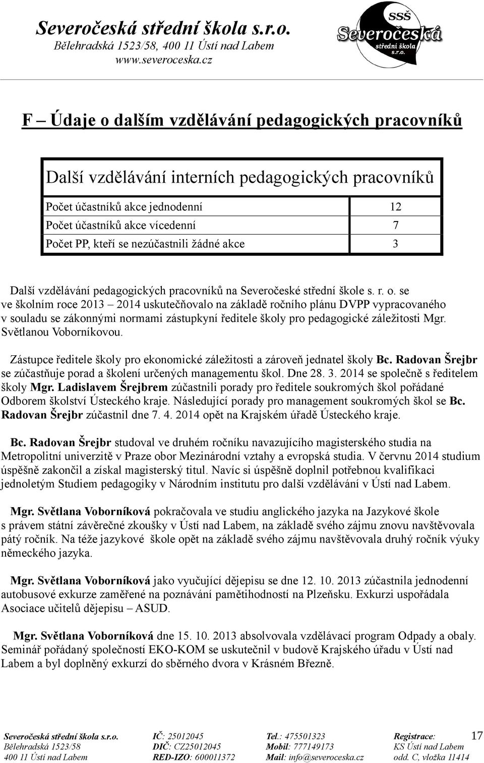 se ve školním roce 2013 2014 uskutečňovalo na základě ročního plánu DVPP vypracovaného v souladu se zákonnými normami zástupkyní ředitele školy pro pedagogické záležitosti Mgr. Světlanou Voborníkovou.