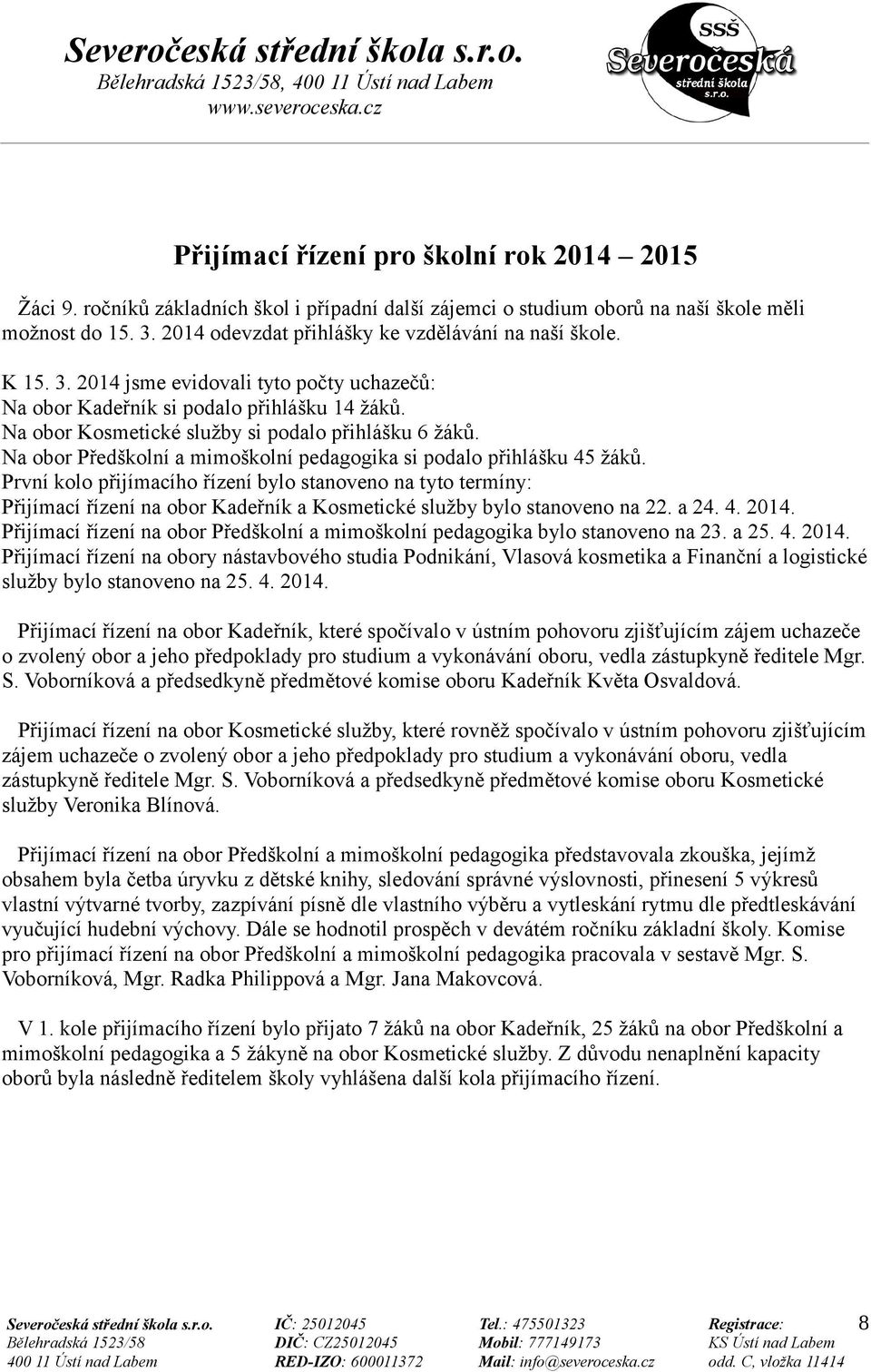 Na obor Kosmetické služby si podalo přihlášku 6 žáků. Na obor Předškolní a mimoškolní pedagogika si podalo přihlášku 45 žáků.