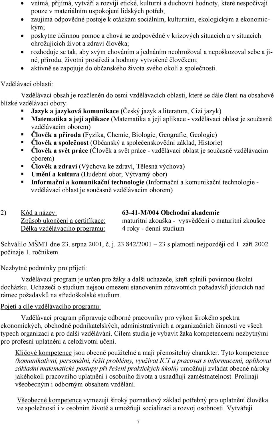 neohrožoval a nepoškozoval sebe a jiné, přírodu, životní prostředí a hodnoty vytvořené člověkem; aktivně se zapojuje do občanského života svého okolí a společnosti.