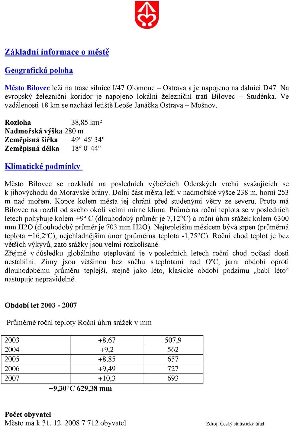 Rozloha 38,85 km² Nadmořská výška 280 m Zeměpisná šířka 49 45' 34'' Zeměpisná délka 18 0' 44'' Klimatické podmínky Město Bílovec se rozkládá na posledních výběžcích Oderských vrchů svažujících se k