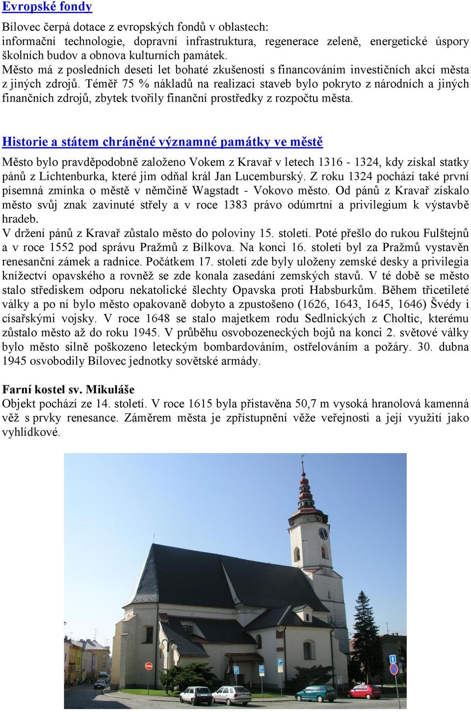 Téměř 75 % nákladů na realizaci staveb bylo pokryto z národních a jiných finančních zdrojů, zbytek tvořily finanční prostředky z rozpočtu města.