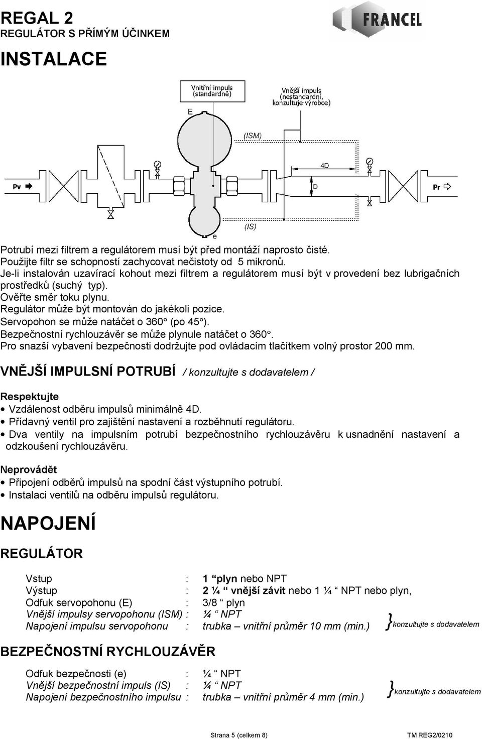 Servopohon se může natáčet o 360 (po 45 ). Bezpečnostní rychlouzávěr se může plynule natáčet o 360. Pro snazší vybavení bezpečnosti dodržujte pod ovládacím tlačítkem volný prostor 200 mm.