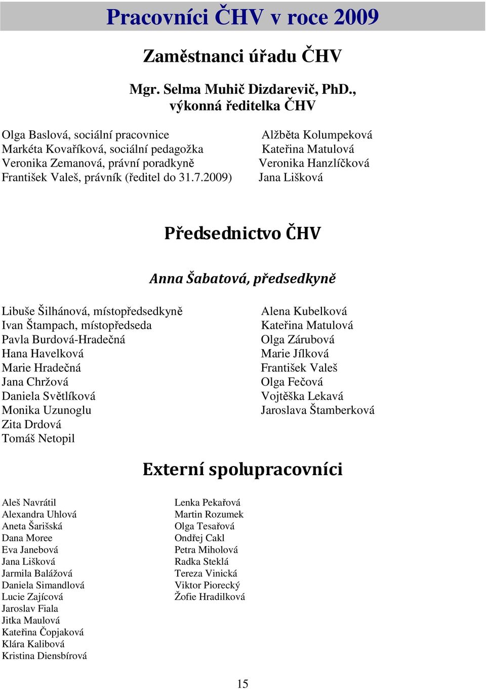 2009) Alžběta Kolumpeková Kateřina Matulová Veronika Hanzlíčková Jana Lišková Předsednictvo ČHV Anna Šabatová, předsedkyně Libuše Šilhánová, místopředsedkyně Ivan Štampach, místopředseda Pavla