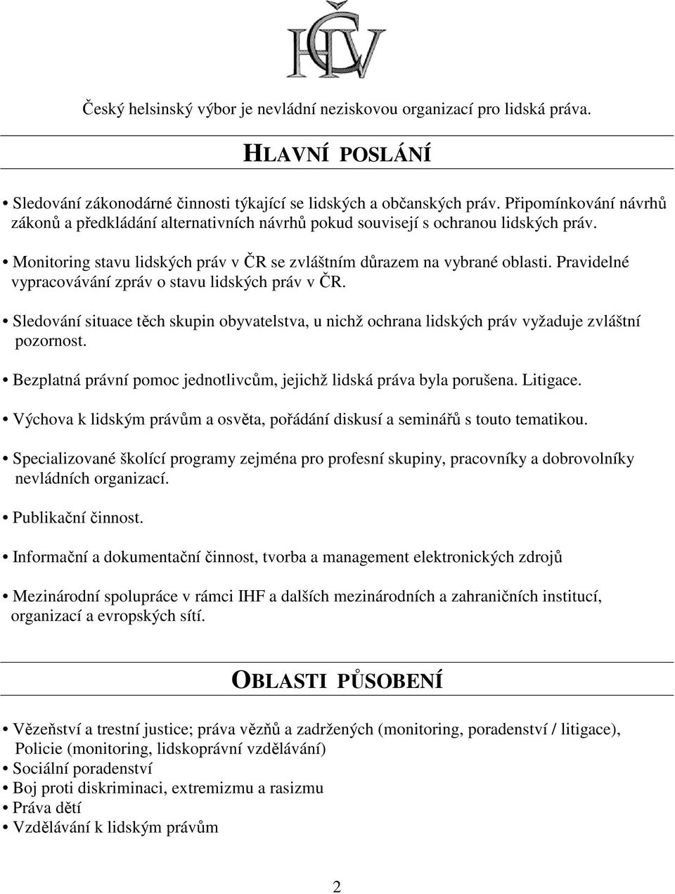 Pravidelné vypracovávání zpráv o stavu lidských práv v ČR. Sledování situace těch skupin obyvatelstva, u nichž ochrana lidských práv vyžaduje zvláštní pozornost.