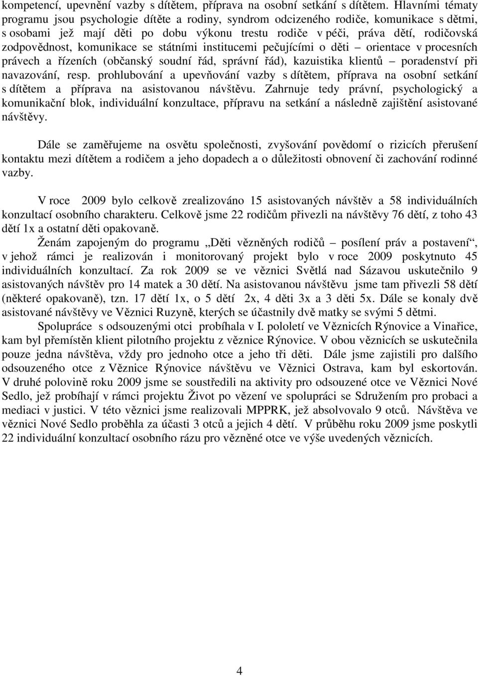 zodpovědnost, komunikace se státními institucemi pečujícími o děti orientace v procesních právech a řízeních (občanský soudní řád, správní řád), kazuistika klientů poradenství při navazování, resp.