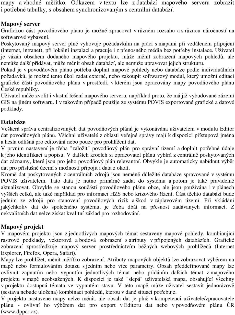 Poskytovaný mapový server plně vyhovuje požadavkům na práci s mapami při vzdáleném připojení (internet, intranet), při lokální instalaci a pracuje i z přenosného média bez potřeby instalace.