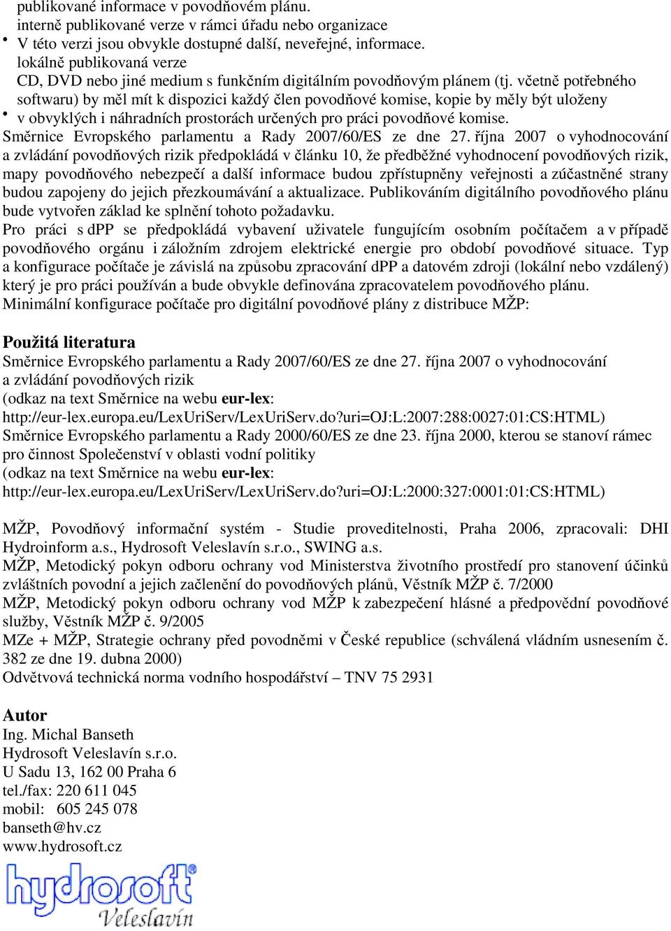 včetně potřebného softwaru) by měl mít k dispozici každý člen povodňové komise, kopie by měly být uloženy v obvyklých i náhradních prostorách určených pro práci povodňové komise.