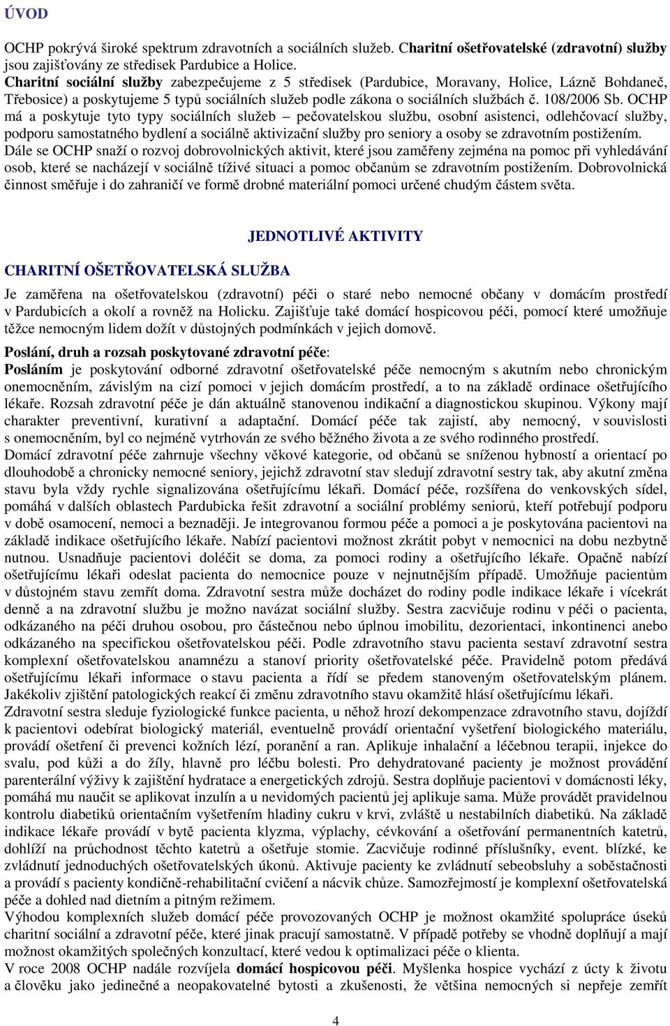 OCHP má a poskytuje tyto typy sociálních služeb pečovatelskou službu, osobní asistenci, odlehčovací služby, podporu samostatného bydlení a sociálně aktivizační služby pro seniory a osoby se