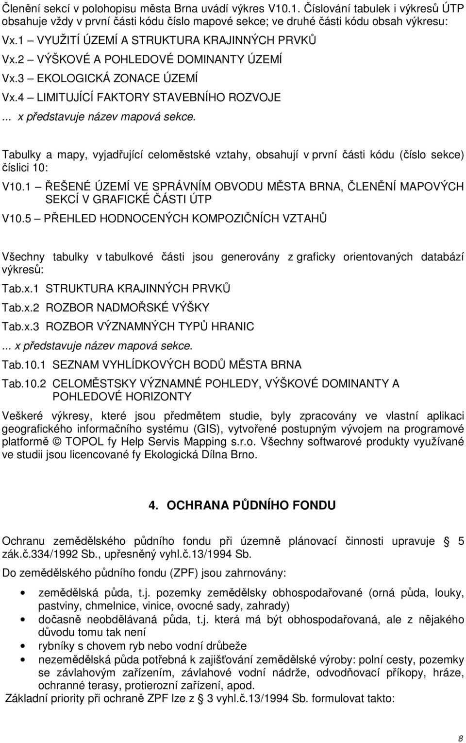 Tabulky a mapy, vyjadřující celoměstské vztahy, obsahují v první části kódu (číslo sekce) číslici 10: V10.1 ŘEŠENÉ ÚZEMÍ VE SPRÁVNÍM OBVODU MĚSTA BRNA, ČLENĚNÍ MAPOVÝCH SEKCÍ V GRAFICKÉ ČÁSTI ÚTP V10.