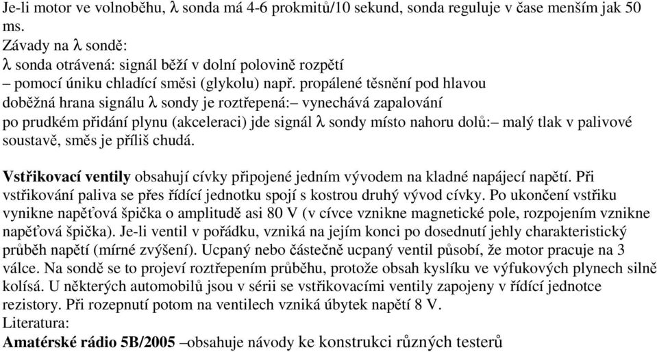 propálené těsnění pod hlavou doběžná hrana signálu λ sondy je roztřepená: vynechává zapalování po prudkém přidání plynu (akceleraci) jde signál λ sondy místo nahoru dolů: malý tlak v palivové