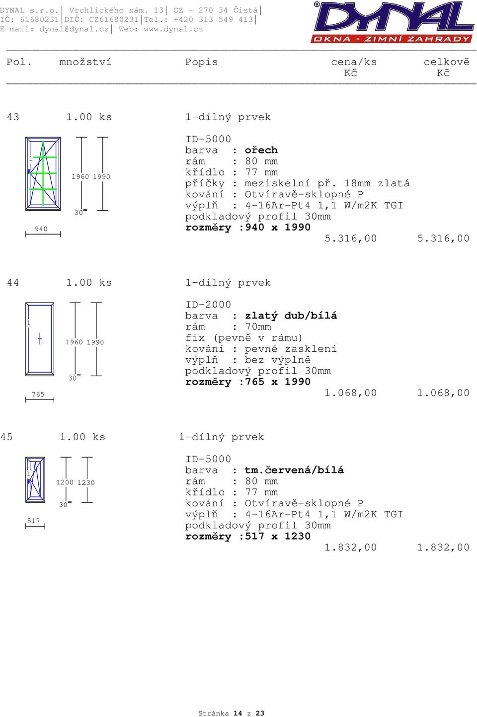 8mm zlatá výplň : 4-6Ar-Pt4, W/m2K TGI podkladový profil mm rozměry :940 x 990 5.36,00 5.36,00 44.