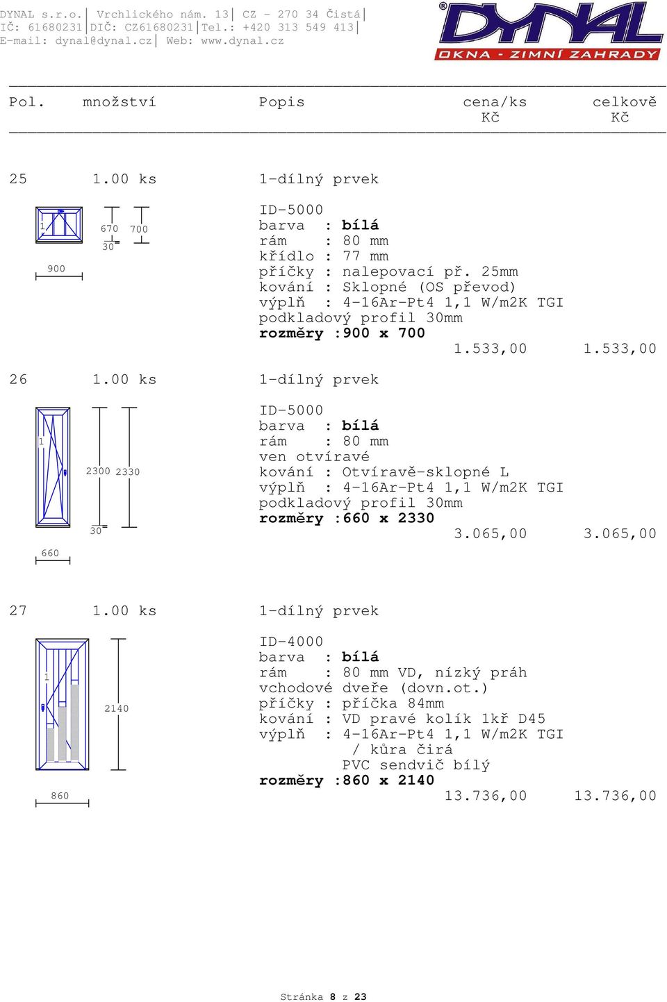 00 ks -dílný prvek 660 20 23 ven otvíravé výplň : 4-6Ar-Pt4, W/m2K TGI podkladový profil mm rozměry :660 x 23 3.065,00 3.065,00 27.