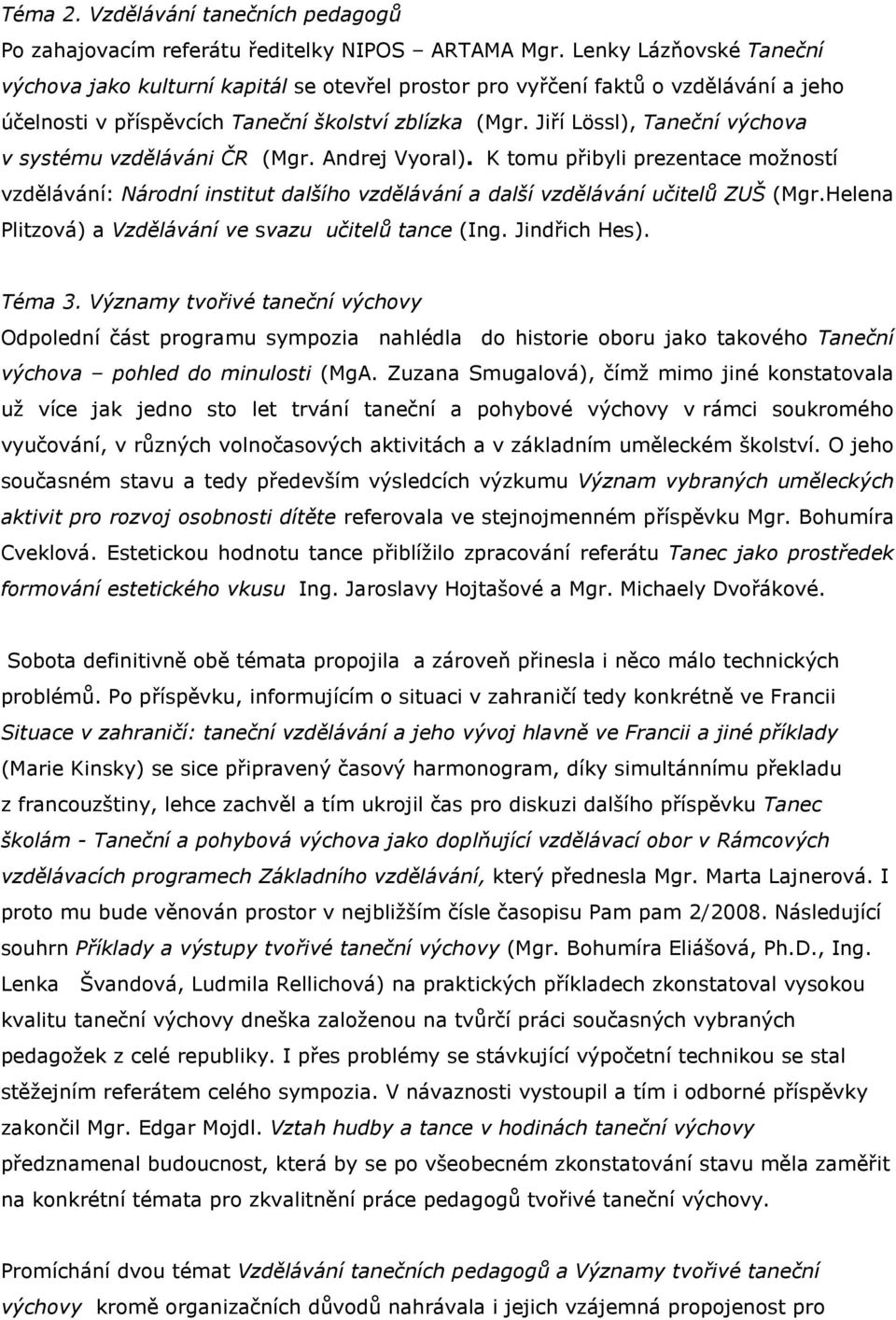 Jiří Lössl), Taneční výchova v systému vzděláváni ČR (Mgr. Andrej Vyoral). K tomu přibyli prezentace možností vzdělávání: Národní institut dalšího vzdělávání a další vzdělávání učitelů ZUŠ (Mgr.