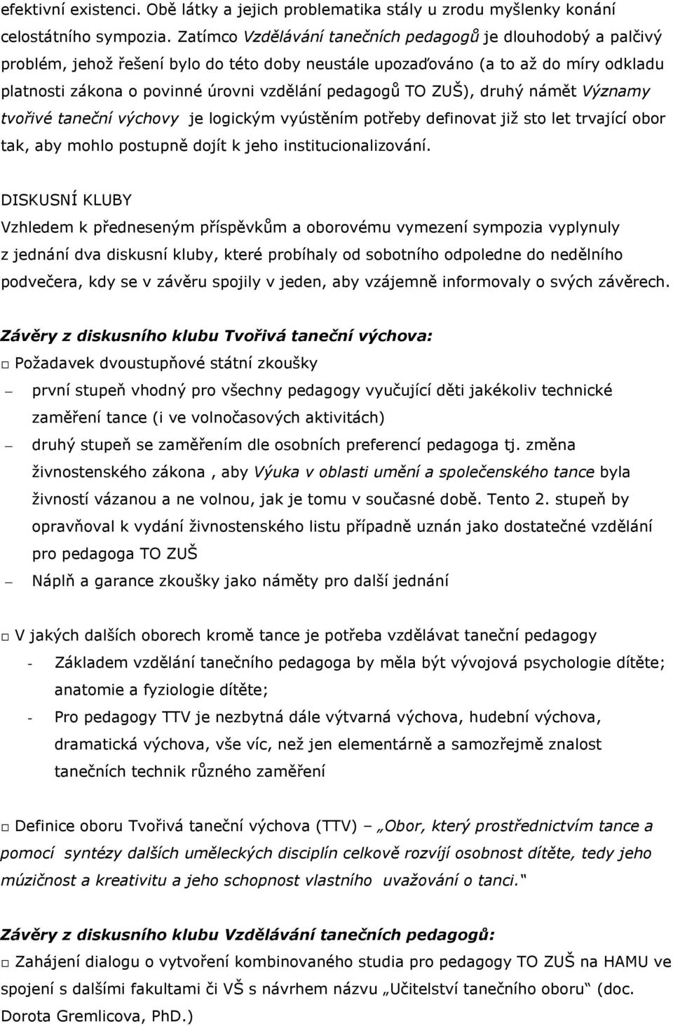 TO ZUŠ), druhý námět Významy tvořivé taneční výchovy je logickým vyústěním potřeby definovat již sto let trvající obor tak, aby mohlo postupně dojít k jeho institucionalizování.