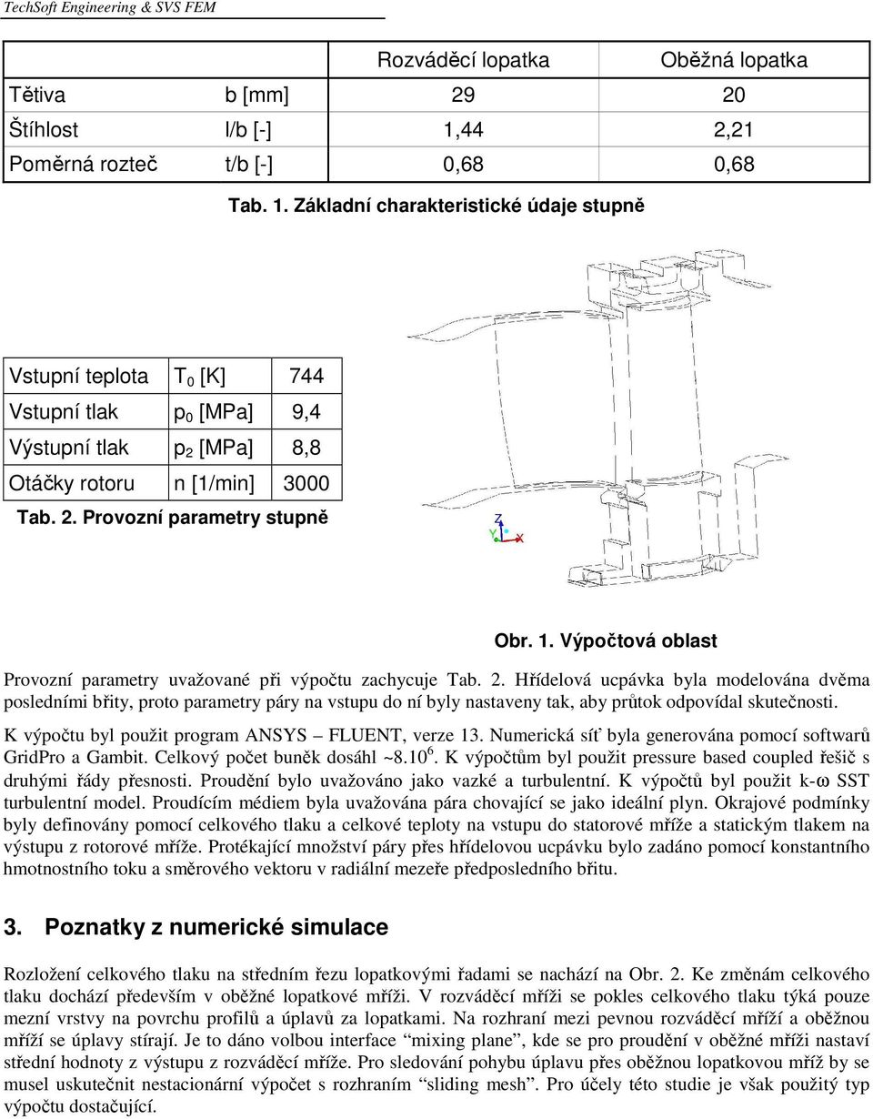 Základní charakteristické údaje stupně Vstupní teplota T 0 [K] 744 Vstupní tlak p 0 [MPa] 9,4 Výstupní tlak p 2 [MPa] 8,8 Otáčky rotoru n [1/min] 3000 Tab. 2. Provozní parametry stupně Obr. 1.