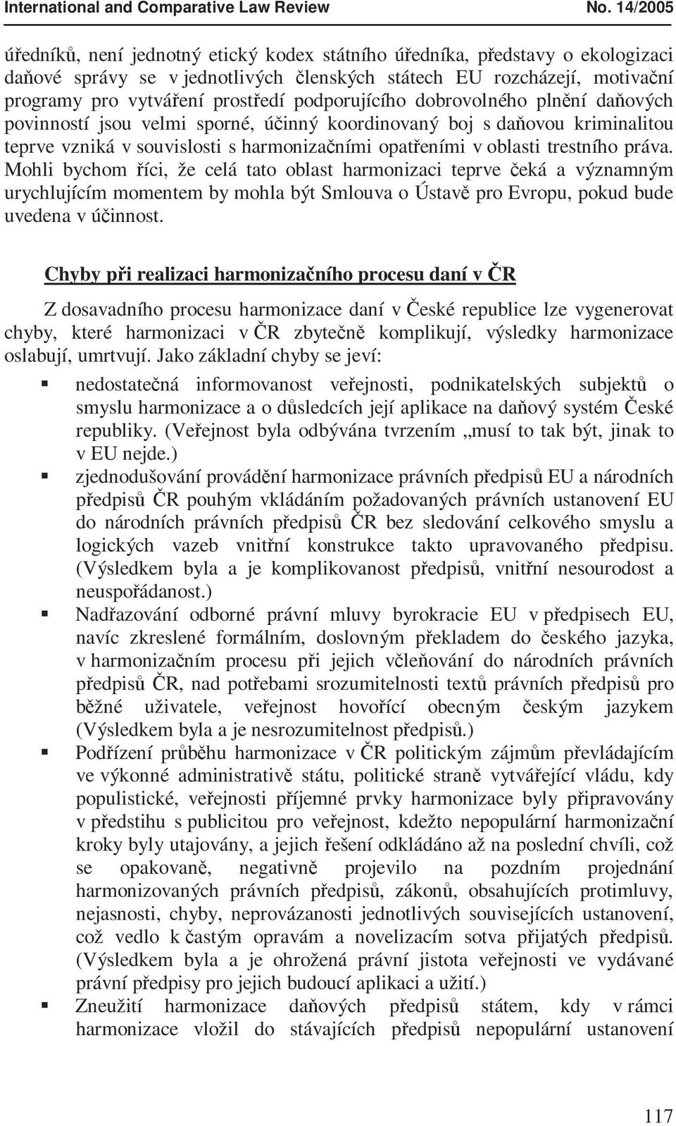 podporujícího dobrovolného plnění daňových povinností jsou velmi sporné, účinný koordinovaný boj s daňovou kriminalitou teprve vzniká v souvislosti s harmonizačními opatřeními v oblasti trestního