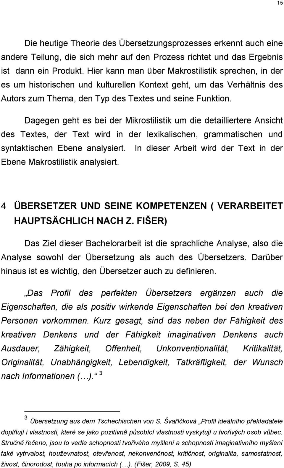 Dagegen geht es bei der Mikrostilistik um die detailliertere Ansicht des Textes, der Text wird in der lexikalischen, grammatischen und syntaktischen Ebene analysiert.