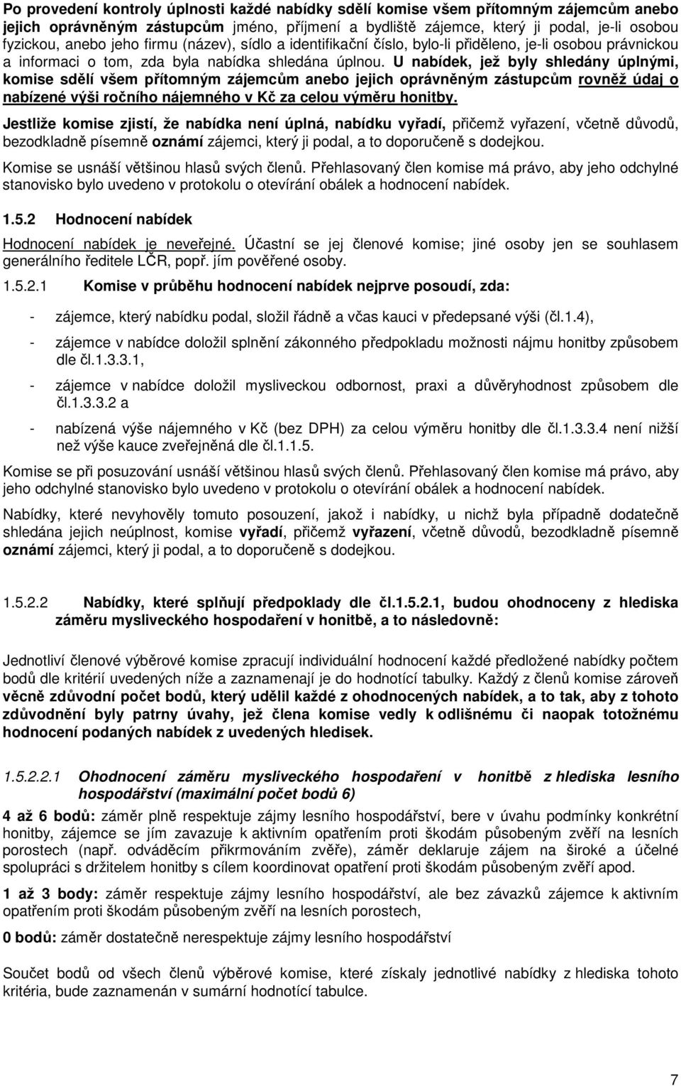 U nabídek, jež byly shledány úplnými, komise sdělí všem přítomným zájemcům anebo jejich oprávněným zástupcům rovněž údaj o nabízené výši ročního nájemného v Kč za celou výměru honitby.