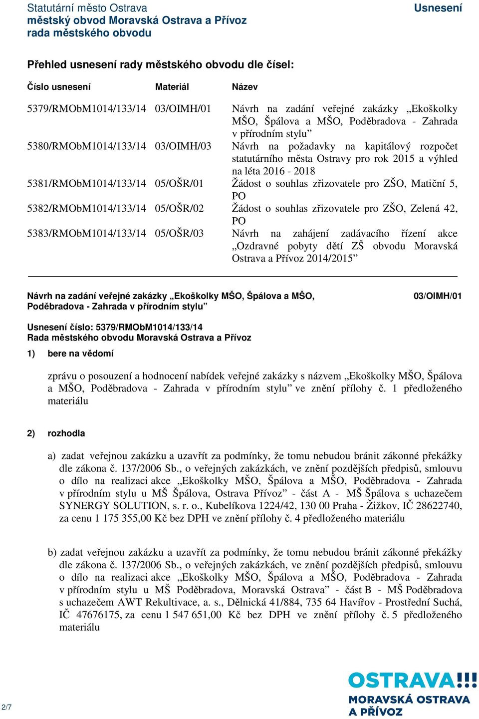 Žádost o souhlas zřizovatele pro ZŠO, Matiční 5, PO 5382/RMObM1014/133/14 05/OŠR/02 Žádost o souhlas zřizovatele pro ZŠO, Zelená 42, PO 5383/RMObM1014/133/14 05/OŠR/03 Návrh na zahájení zadávacího