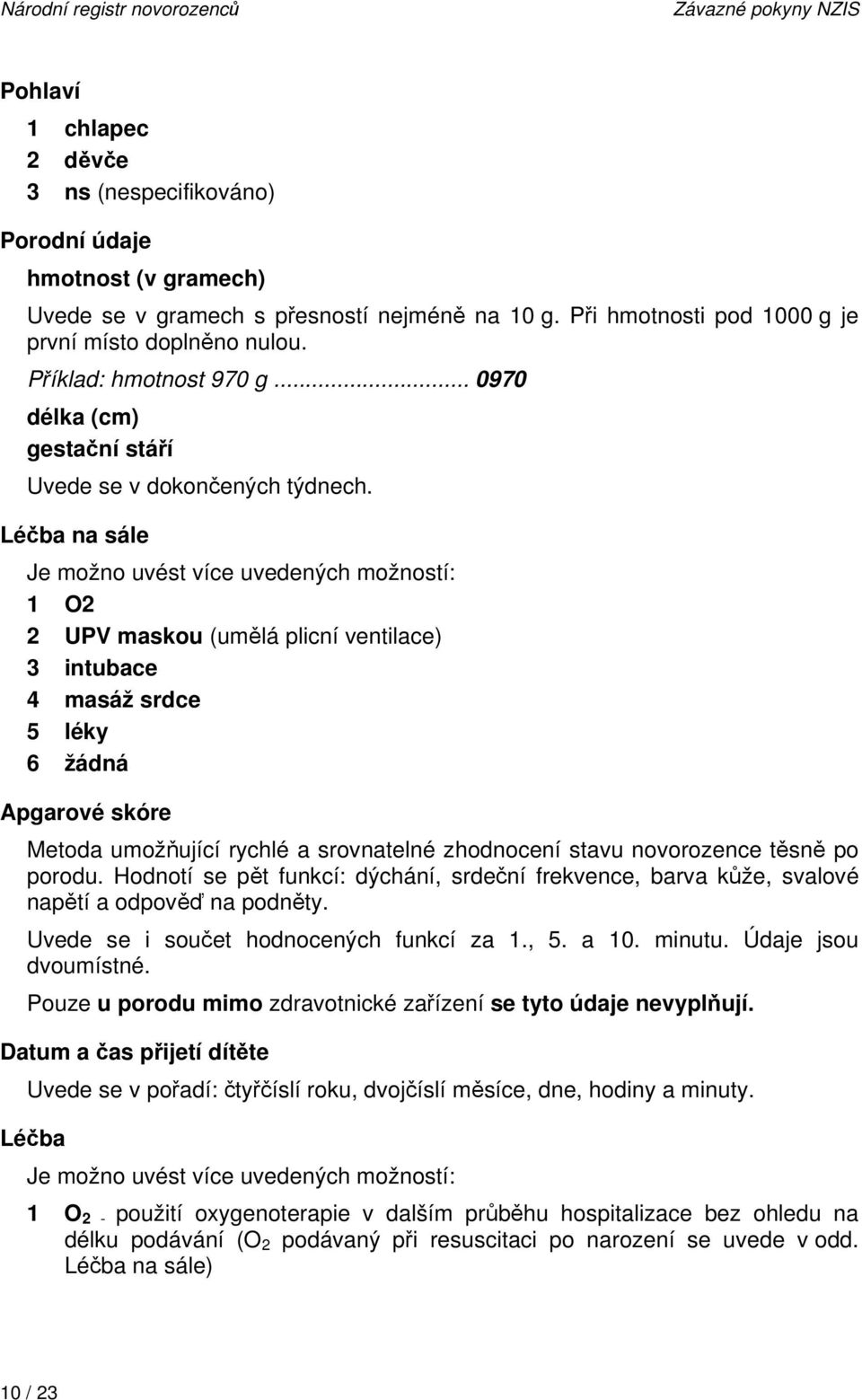 Léčba na sále Je možno uvést více uvedených možností: 1 O2 2 UPV maskou (umělá plicní ventilace) 3 intubace 4 masáž srdce 5 léky 6 žádná Apgarové skóre Metoda umožňující rychlé a srovnatelné