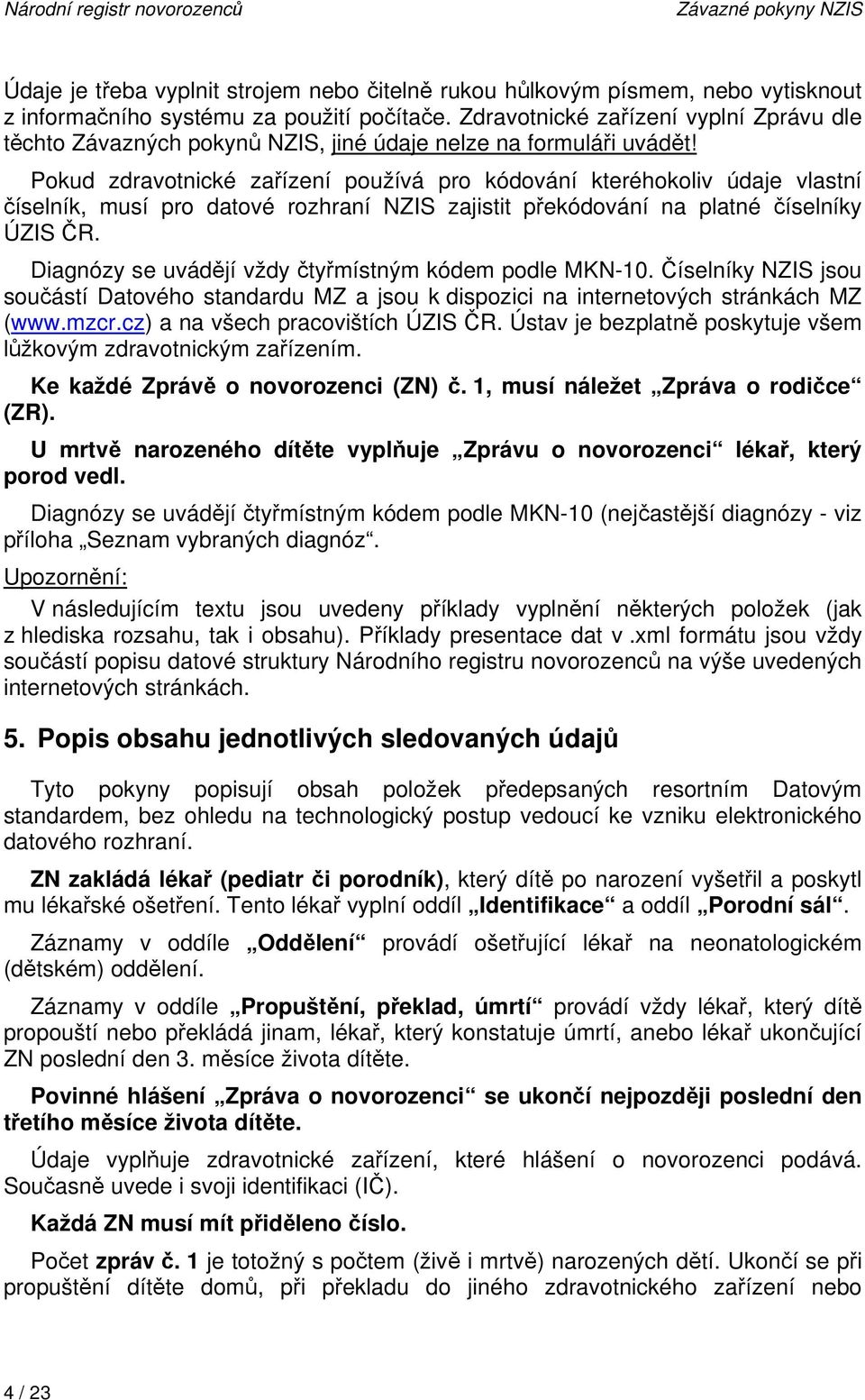 Pokud zdravotnické zařízení používá pro kódování kteréhokoliv údaje vlastní číselník, musí pro datové rozhraní NZIS zajistit překódování na platné číselníky ÚZIS ČR.