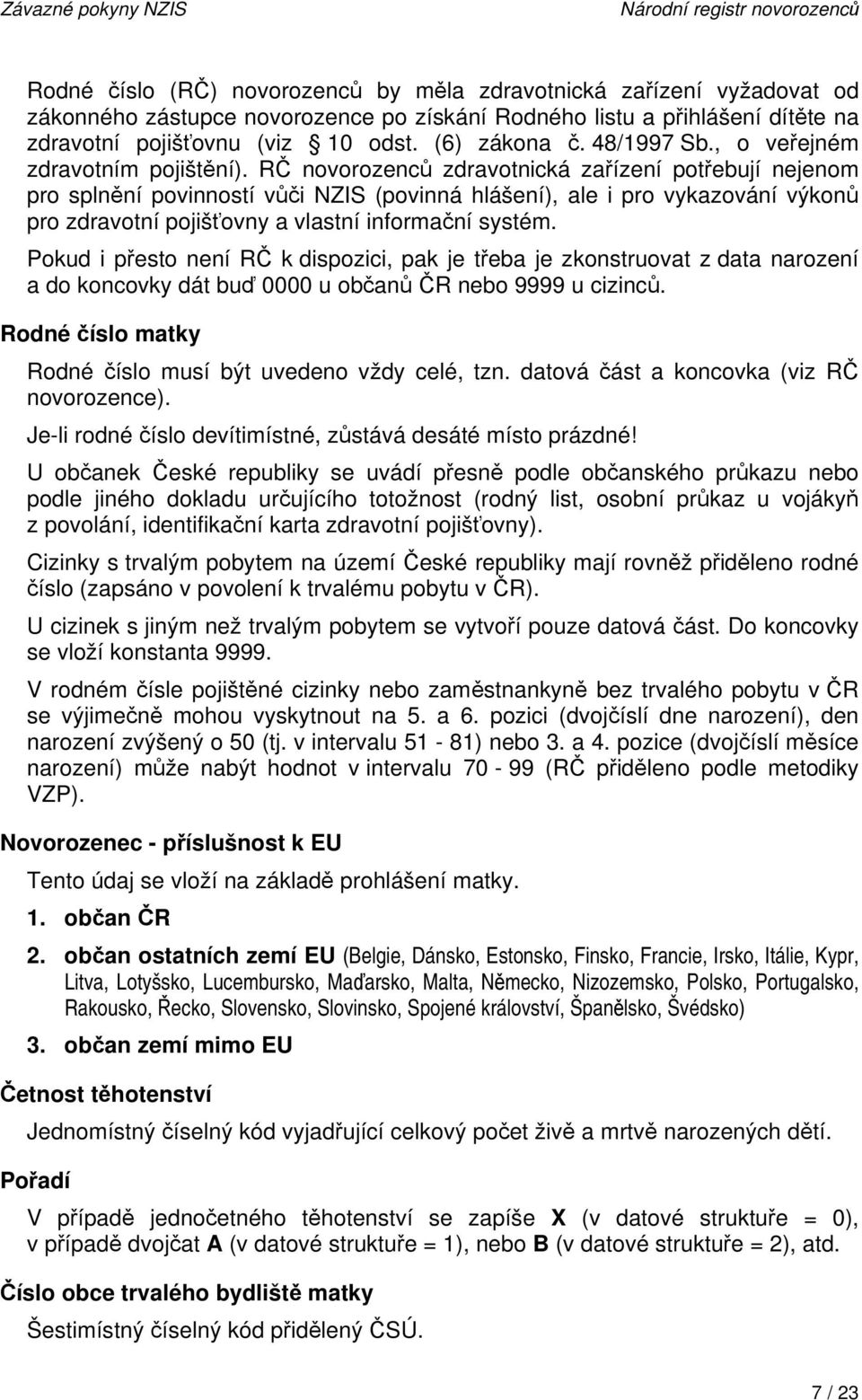 RČ novorozenců zdravotnická zařízení potřebují nejenom pro splnění povinností vůči NZIS (povinná hlášení), ale i pro vykazování výkonů pro zdravotní pojišťovny a vlastní informační systém.