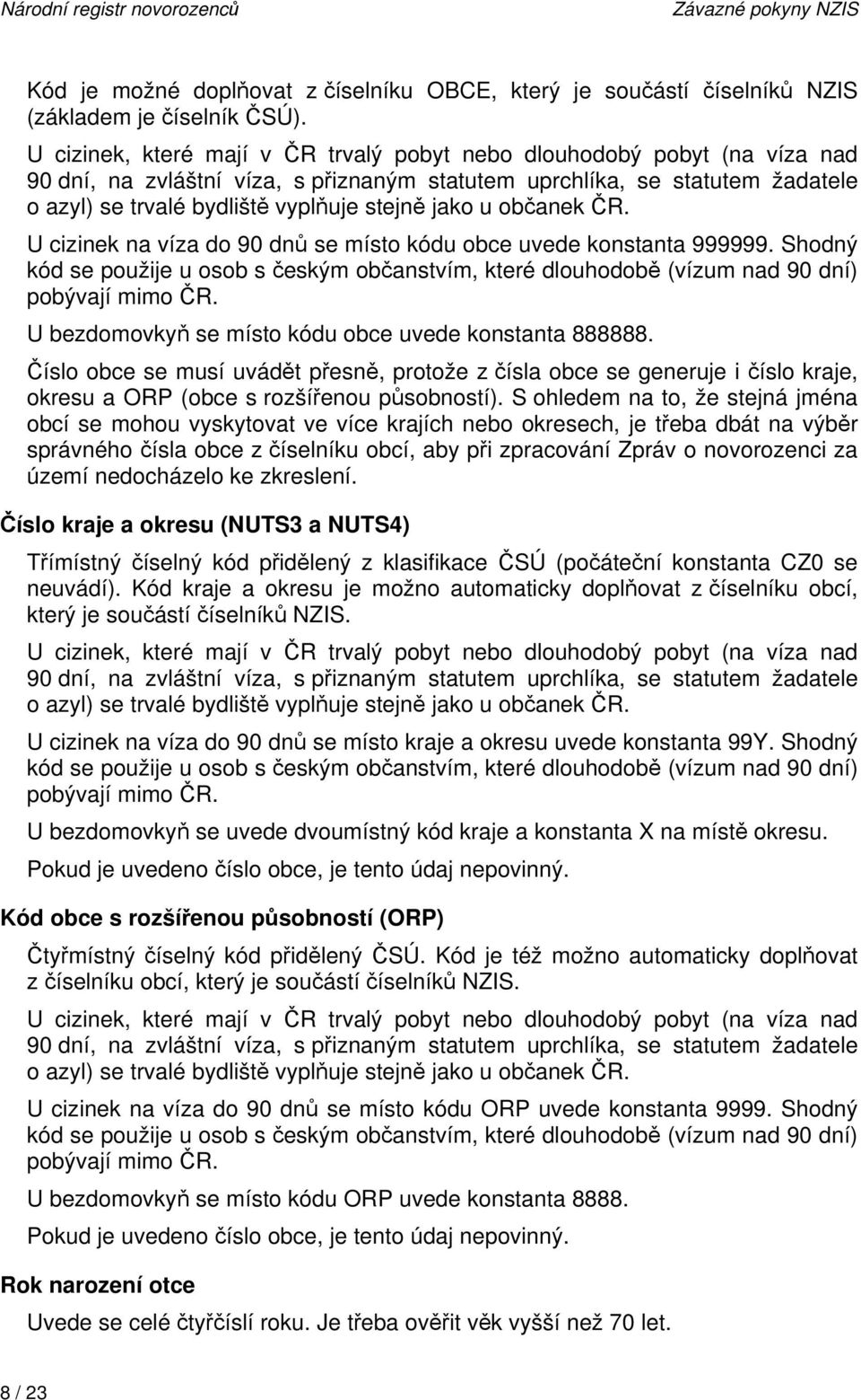 jako u občanek ČR. U cizinek na víza do 90 dnů se místo kódu obce uvede konstanta 999999. Shodný kód se použije u osob s českým občanstvím, které dlouhodobě (vízum nad 90 dní) pobývají mimo ČR.