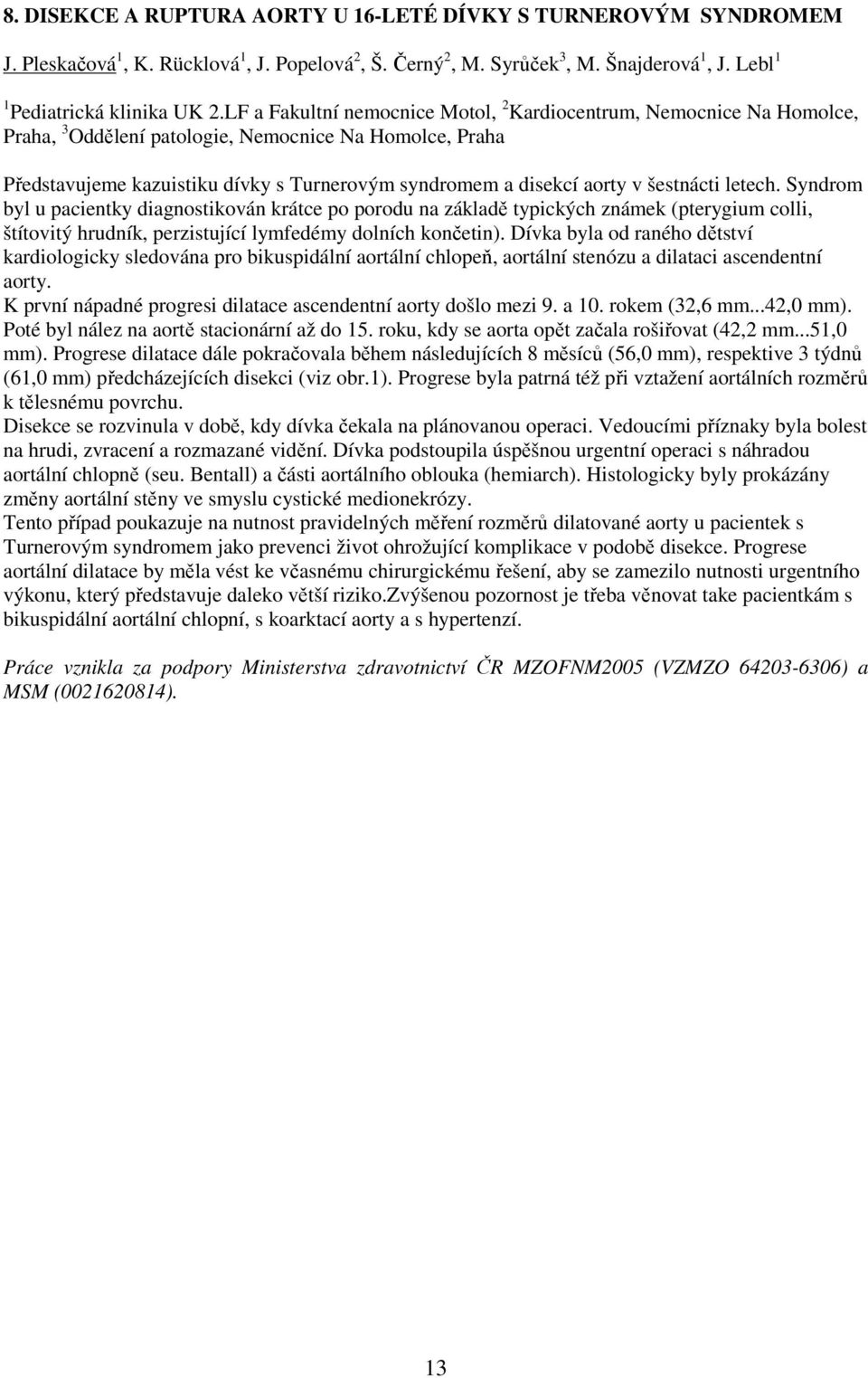 šestnácti letech. Syndrom byl u pacientky diagnostikován krátce po porodu na základě typických známek (pterygium colli, štítovitý hrudník, perzistující lymfedémy dolních končetin).