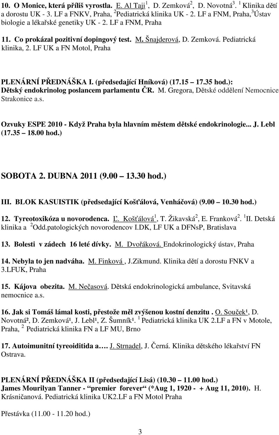 LF UK a FN Motol, Praha PLENÁRNÍ PŘEDNÁŠKA I. (předsedající Hníková) (17.15 17.35 hod.): Dětský endokrinolog poslancem parlamentu ČR. M. Gregora, Dětské oddělení Nemocnice Strakonice a.s. Ozvuky ESPE 2010 - Když Praha byla hlavním městem dětské endokrinologie.