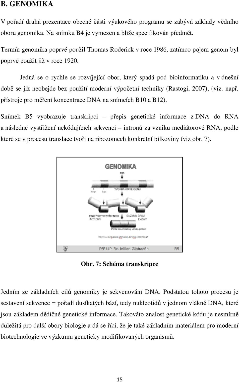 Jedná se o rychle se rozvíjející obor, který spadá pod bioinformatiku a v dnešní době se již neobejde bez použití moderní výpočetní techniky (Rastogi, 2007), (viz. např.