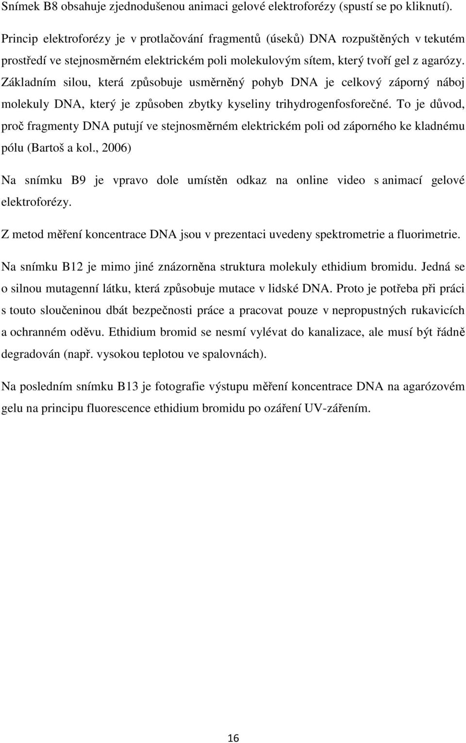 Základním silou, která způsobuje usměrněný pohyb DNA je celkový záporný náboj molekuly DNA, který je způsoben zbytky kyseliny trihydrogenfosforečné.