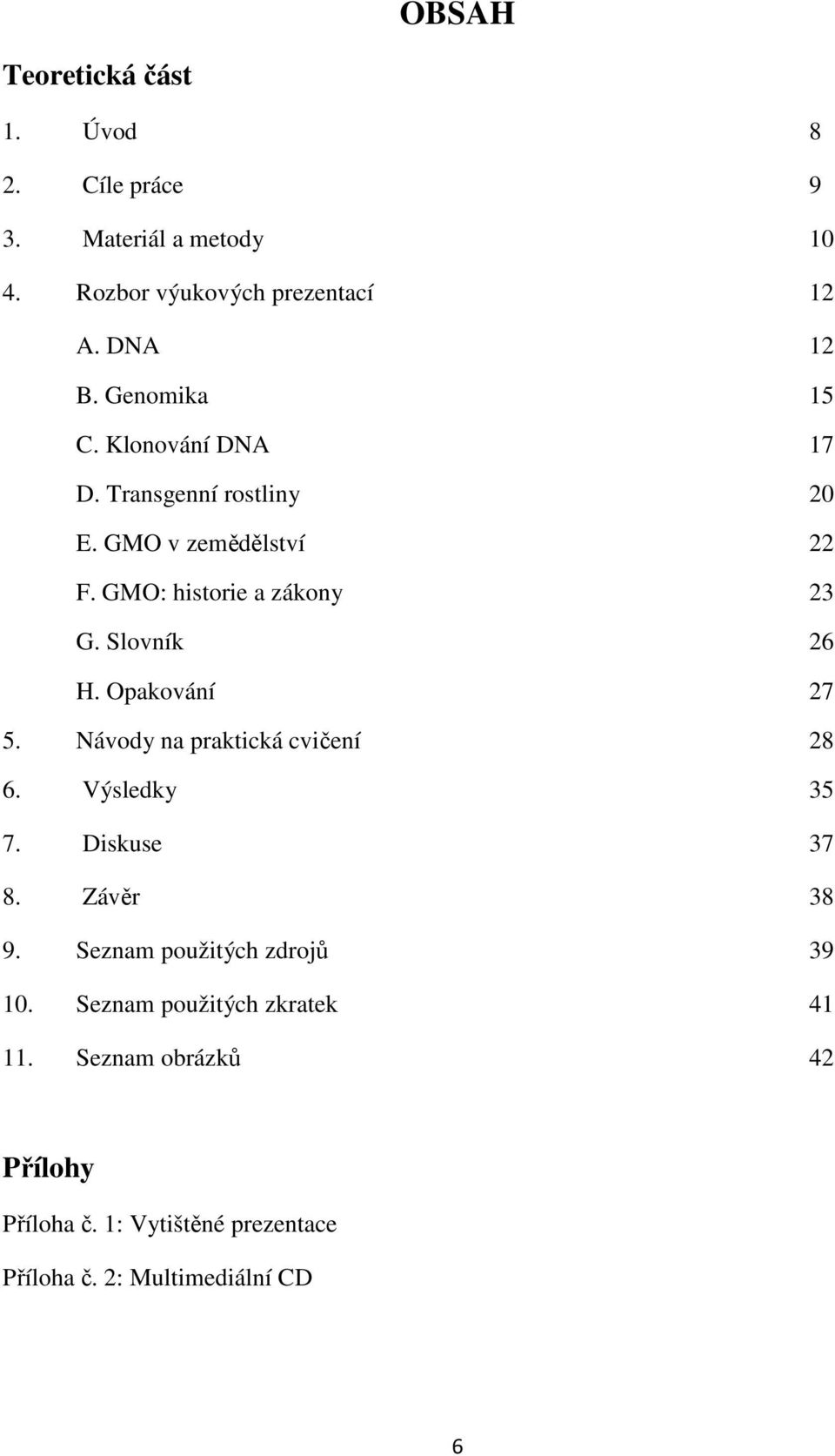 Slovník 26 H. Opakování 27 5. Návody na praktická cvičení 28 6. Výsledky 35 7. Diskuse 37 8. Závěr 38 9.