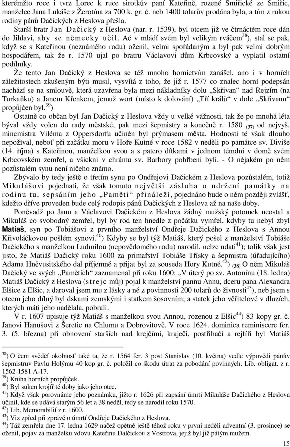 Ač v mládí svém byl velikým rváčem 38 ), stal se pak, když se s Kateřinou (neznámého rodu) oženil, velmi spořádaným a byl pak velmi dobrým hospodářem, tak že r.