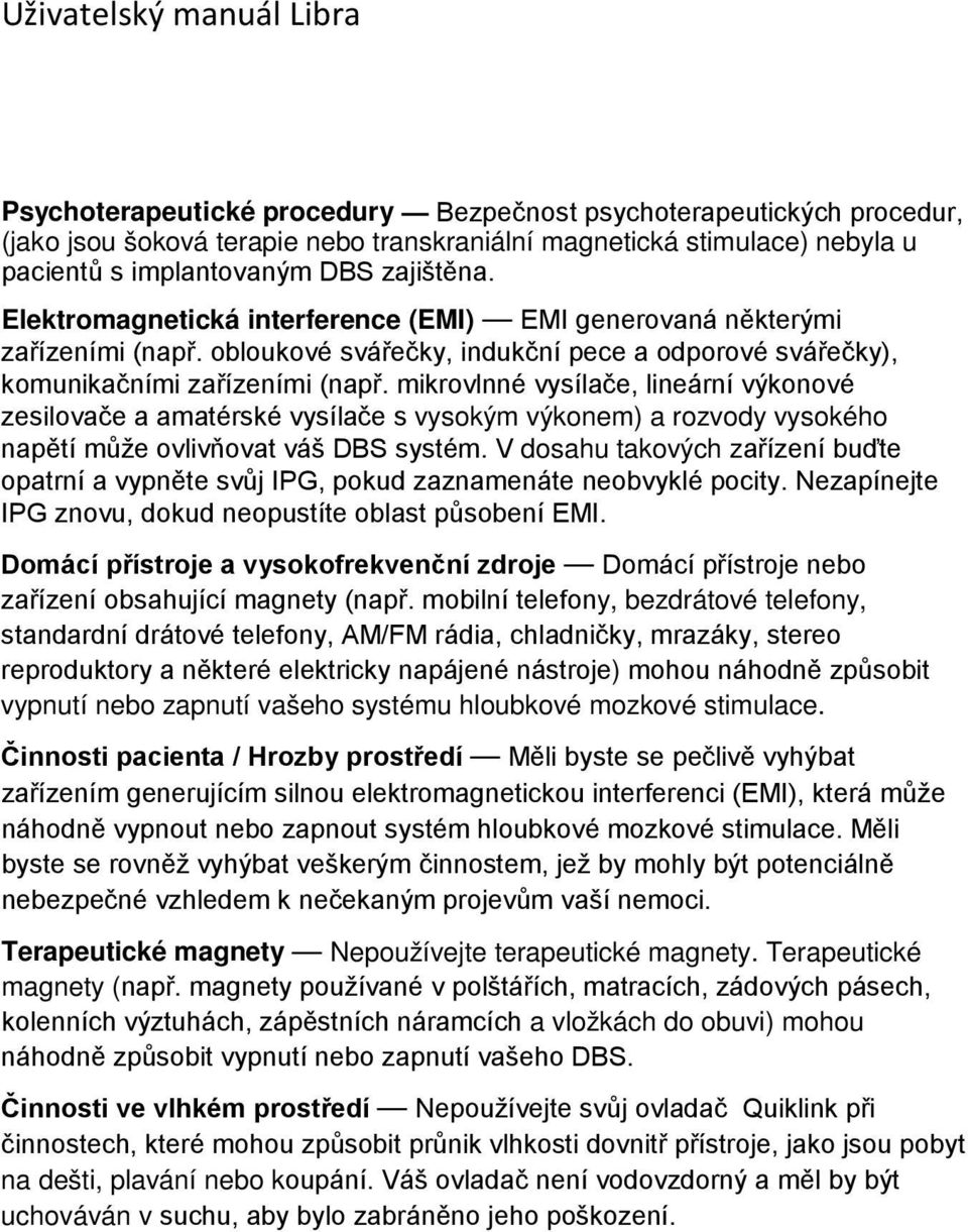 mikrovlnné vysílače, lineární výkonové zesilovače a amatérské vysílače s vysokým výkonem) a rozvody vysokého napětí může ovlivňovat váš DBS systém.