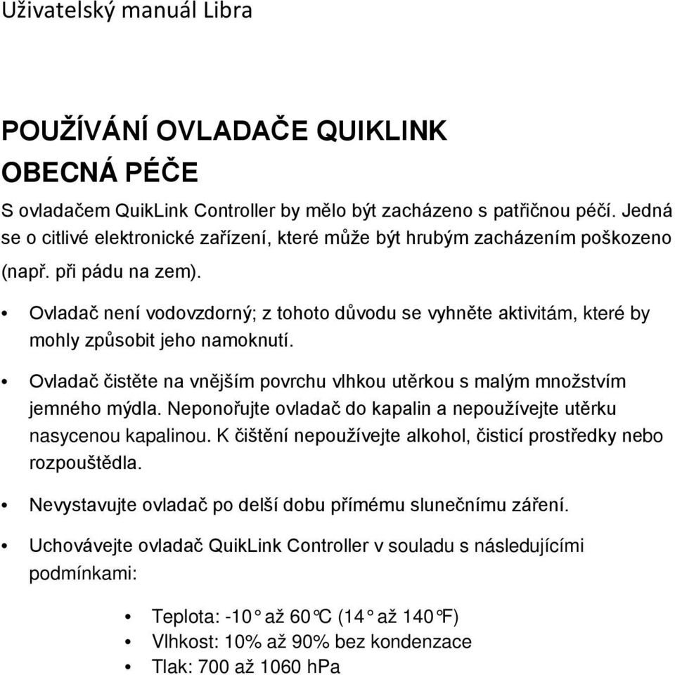 Ovladač není vodovzdorný; z tohoto důvodu se vyhněte aktivitám, které by mohly způsobit jeho namoknutí. Ovladač čistěte na vnějším povrchu vlhkou utěrkou s malým množstvím jemného mýdla.