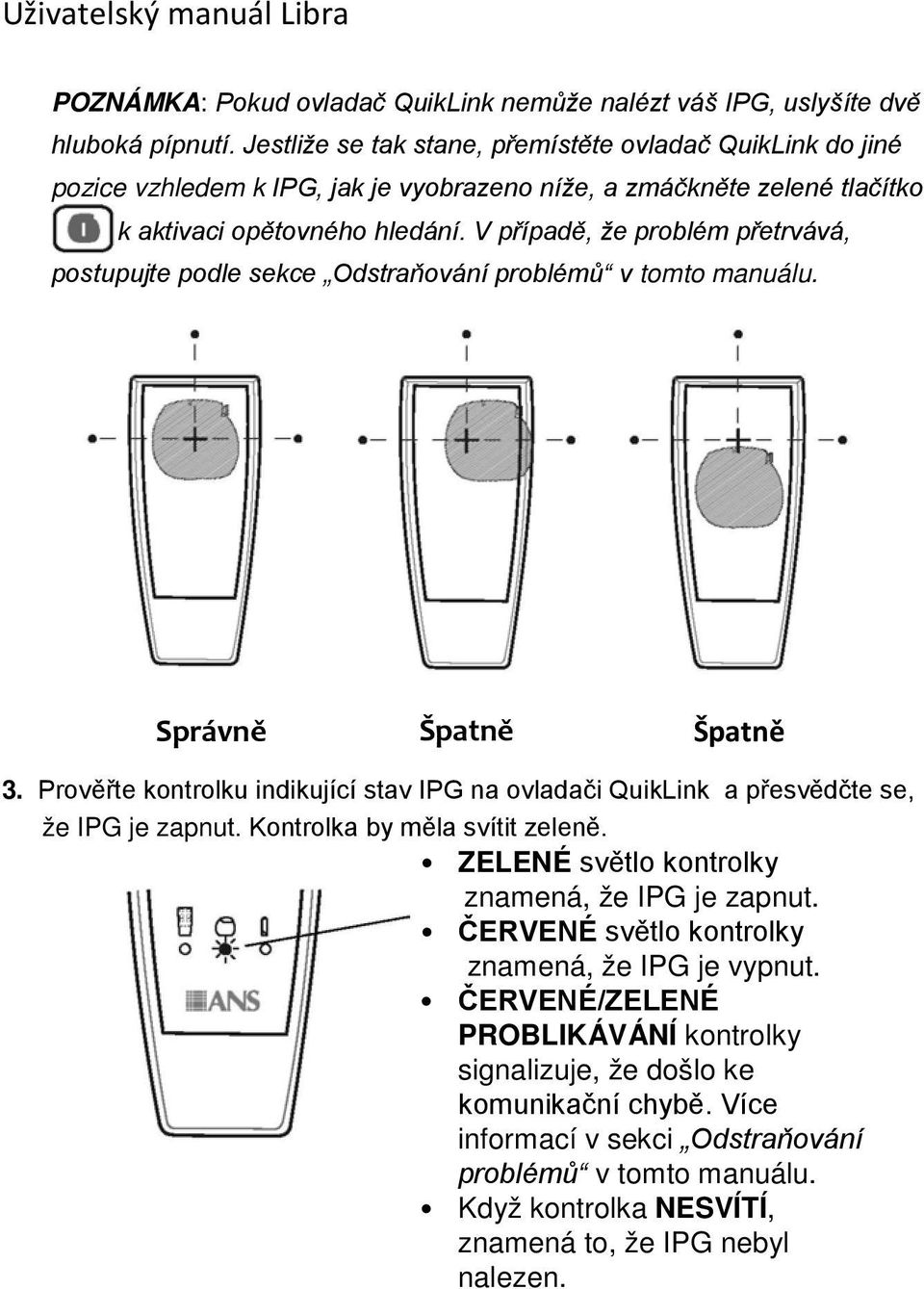 V případě, že problém přetrvává, postupujte podle sekce Odstraňování problémů v tomto manuálu. Správně Špatně Špatně 3.