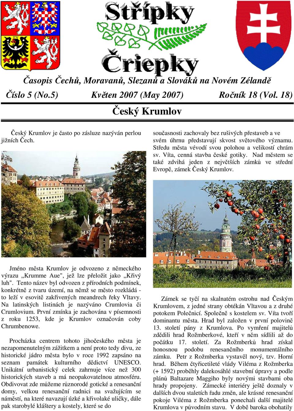 Nad městem se také zdvihá jeden z největších zámků ve střední Evropě, zámek Český Krumlov. Jméno města Krumlov je odvozeno z německého výrazu Krumme Aue", jež lze přeložit jako Křivý luh".