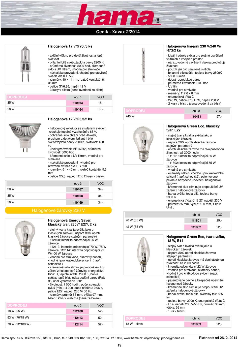 110463 15,- Halogenová lineární 230 V/240 W/ R7S/2 ks - ideální zdroje světla pro plošné osvětlení vnitřních a vnějších prostor - nárazuvzdorné zavěšení vlákna prodlužuje životnost - použití jen pro