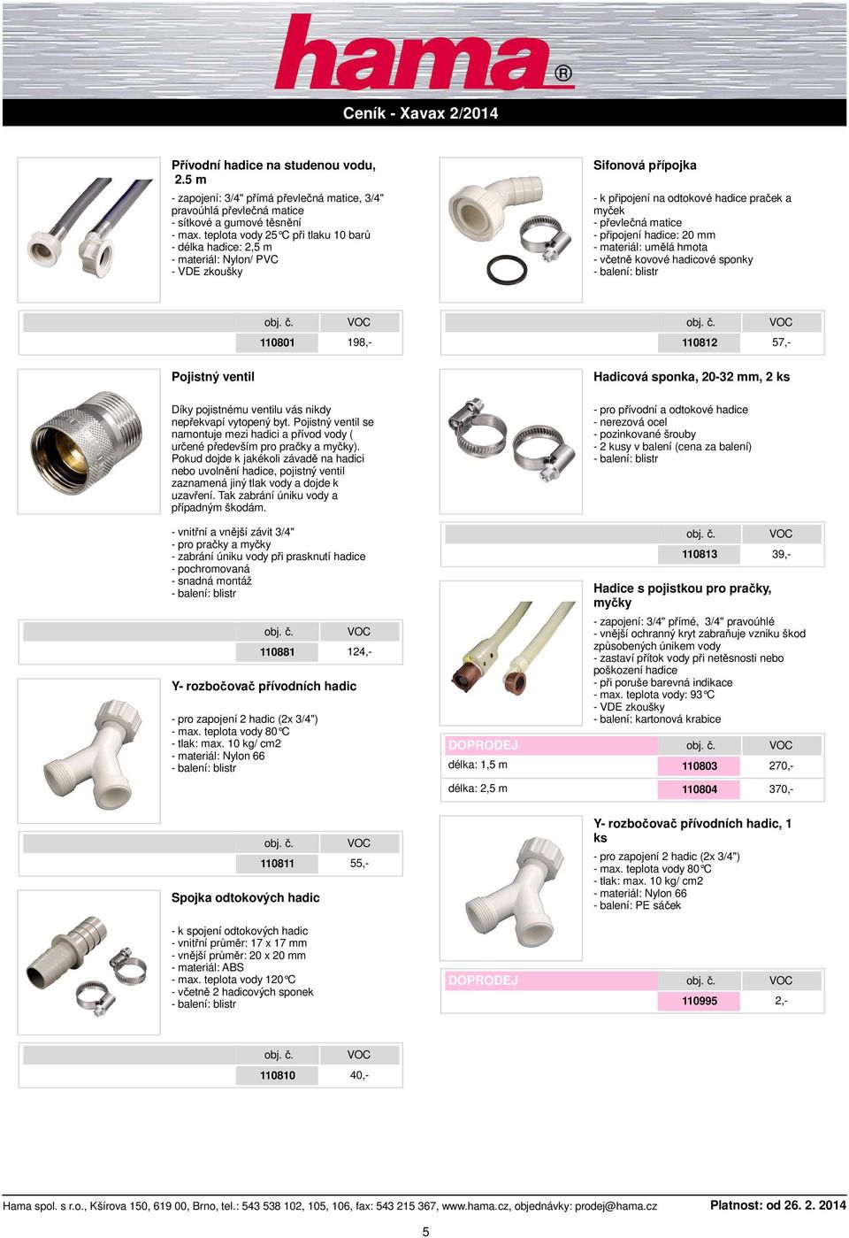 hadice: 20 mm - materiál: umělá hmota - včetně kovové hadicové sponky - balení: blistr 110801 198,- 110812 57,- Pojistný ventil Hadicová sponka, 20-32 mm, 2 ks Díky pojistnému ventilu vás nikdy